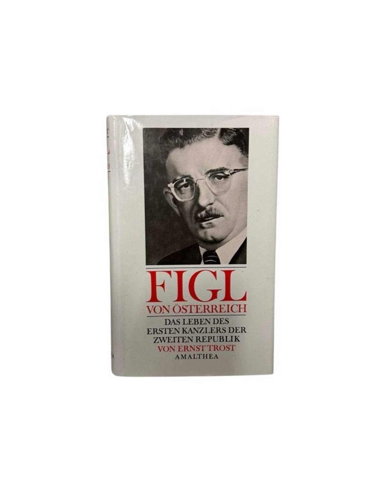 Figl von Österreich: Das Leben des ersten Kanzlers der zweiten Republik das Lebe