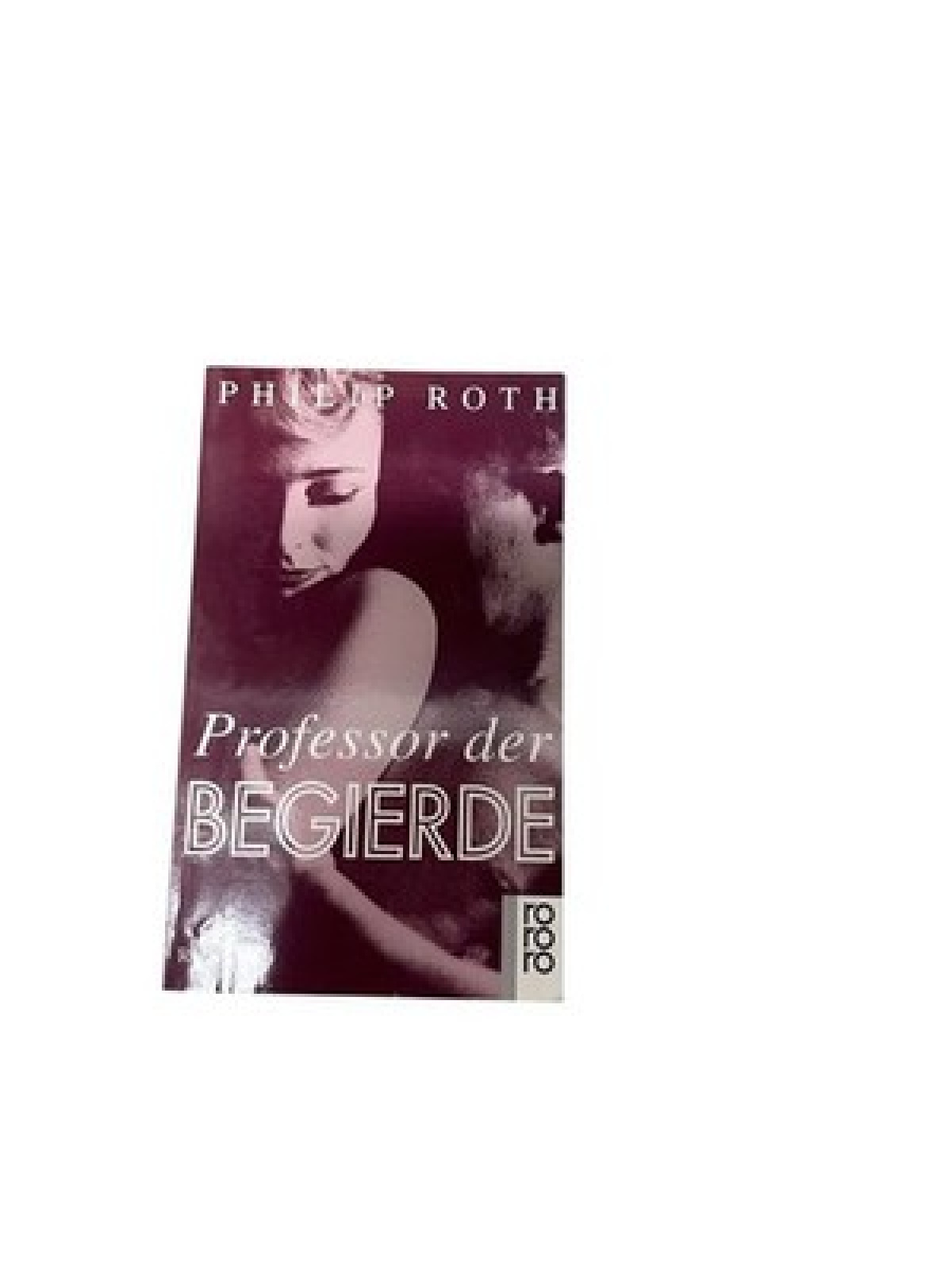 Professor der Begierde: Roman (rororo: Rowohlts Rotations Romane) Roman Roth, Ph