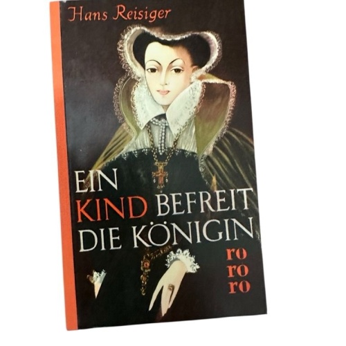 Ein Kind befreit die Königin : Roman nach dem Leben der Maria Stuart Reisiger, H