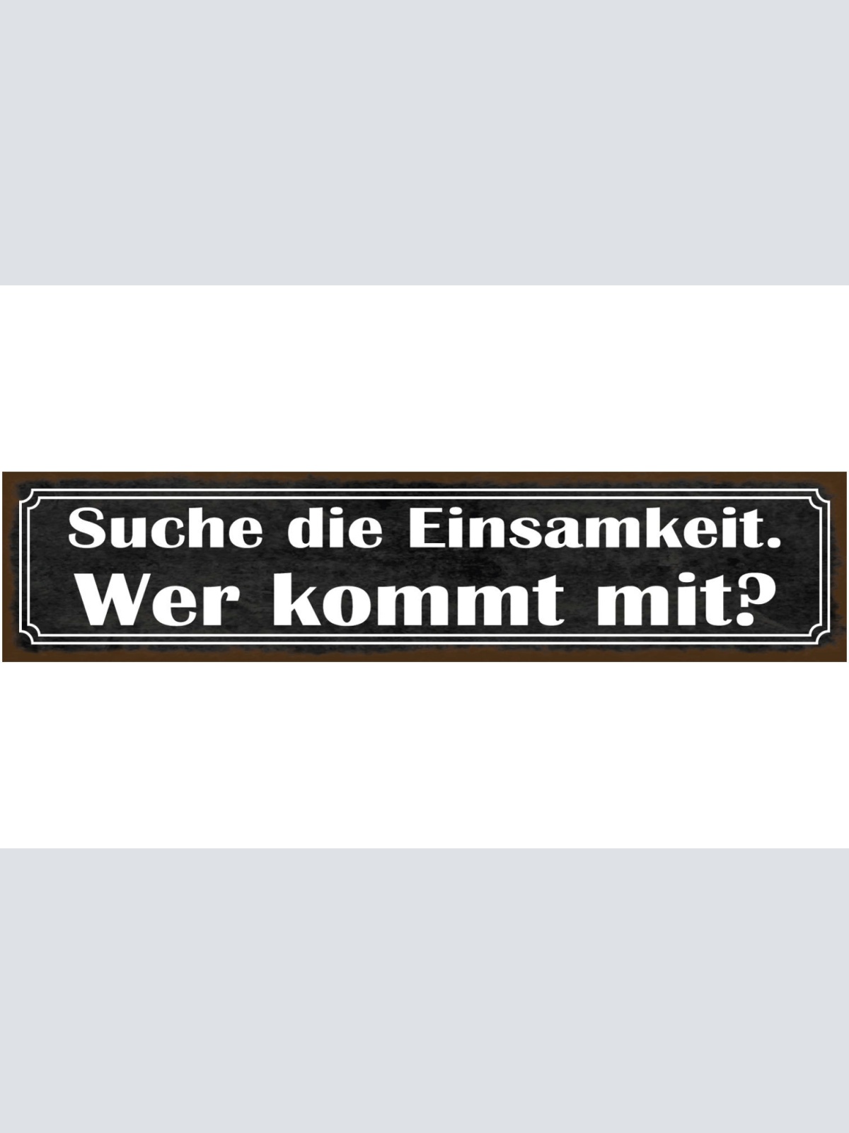 Schild Suche Die Einsamkeit Wir Kommt Mit Alleine Liebe 46 x 10 Blech od. Holz