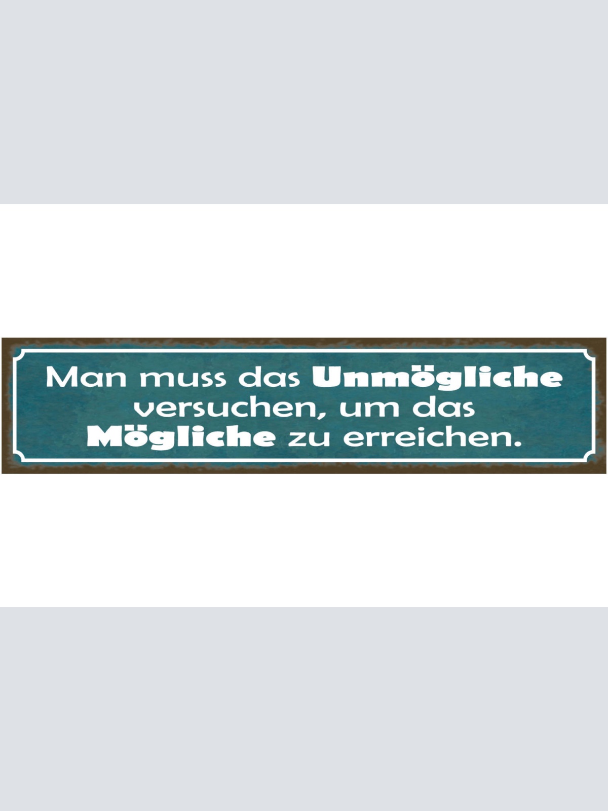 Schild Man Muss Das Unmögliche Versuchen Um Das Mögliche Zu Erreichen 46 x 10