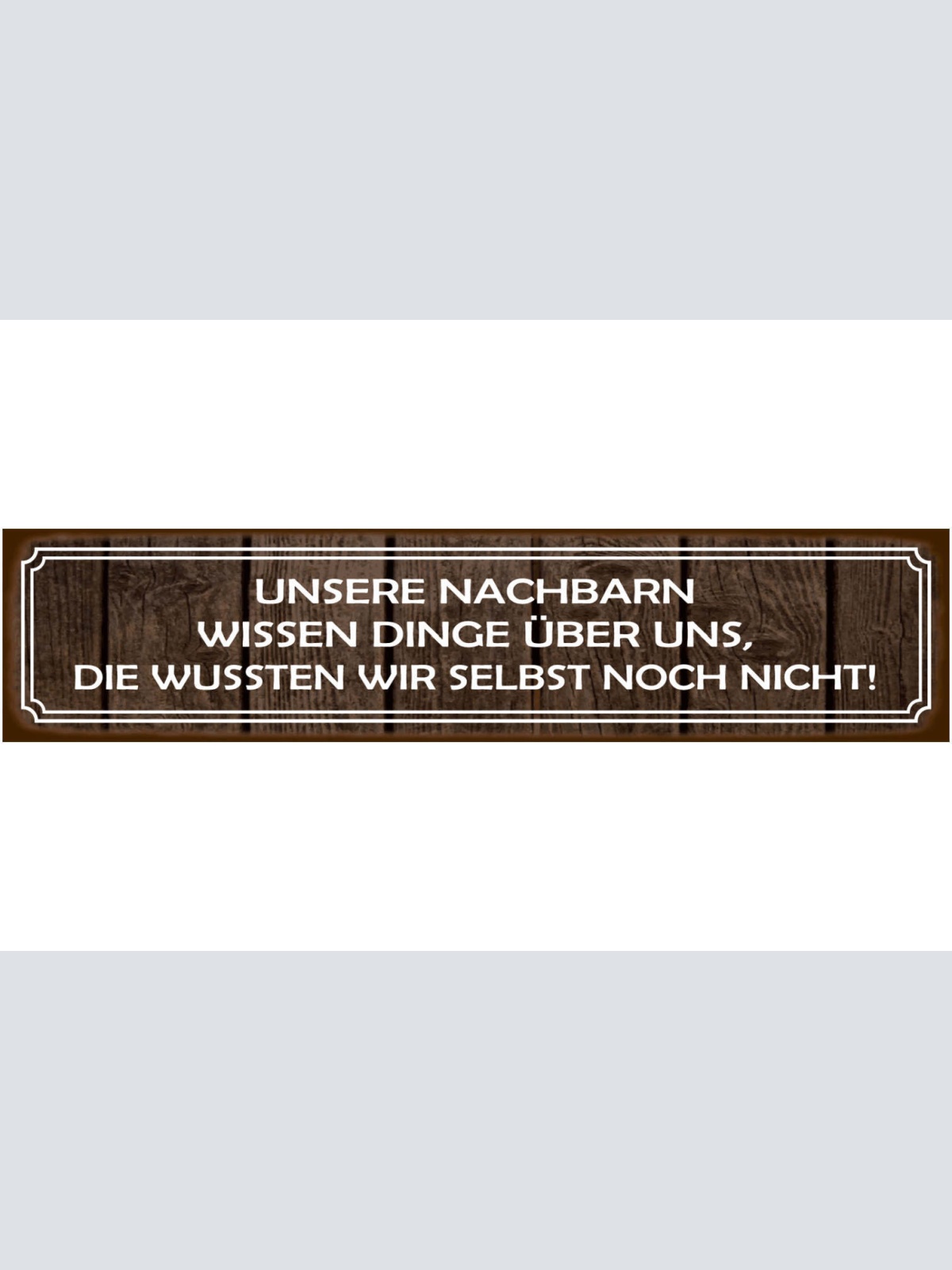 Schild Unsere Nachbarn Wissen Dinge Nachbarschaft Haus 46 x 10 Blech od. Holz