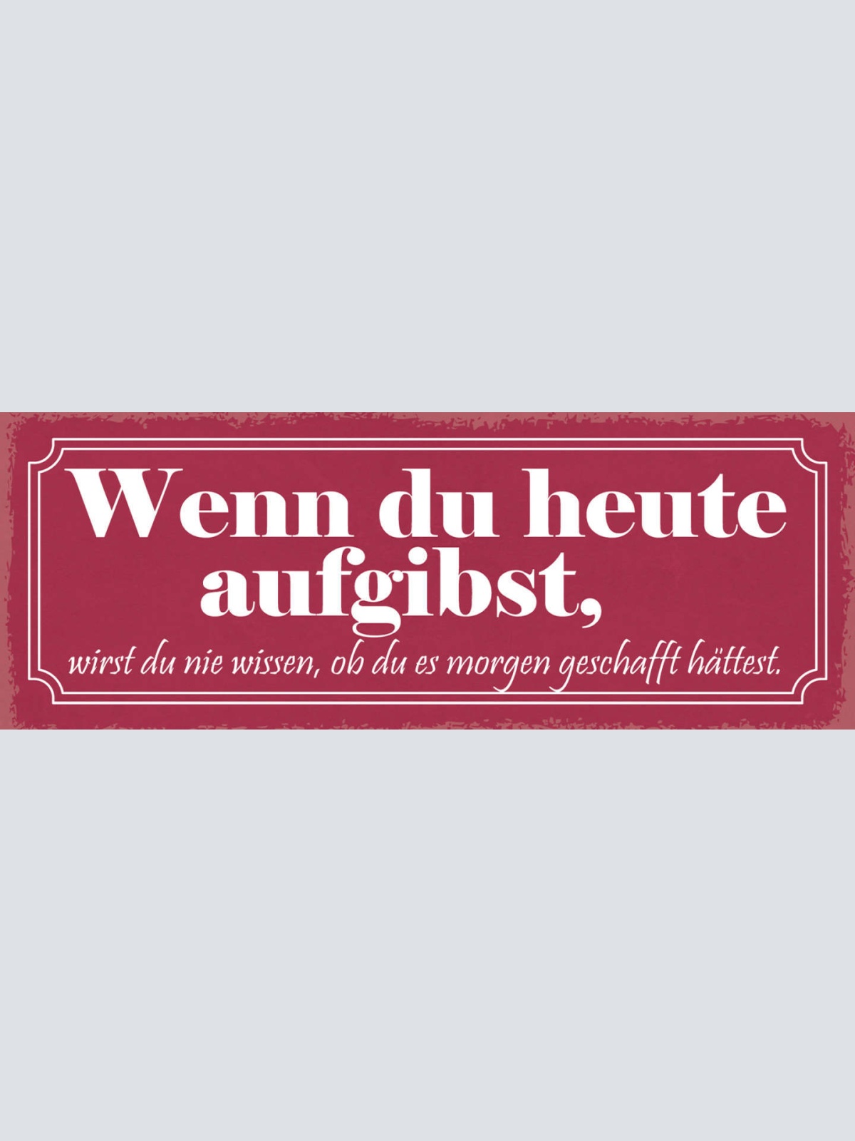 Schild Wenn Du Heute Aufgibst Wirst Du Nie Wissen Ob Morgen Geschafft Hättest