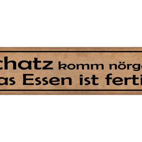 Schild Schatz Komm Nörgeln Das Essen Ist Fertig Kochen 46 x 10 Blech od. Holz