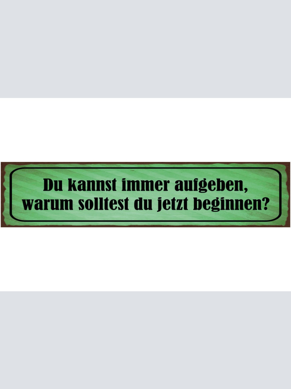 Schild Du Kannst Immer Aufgeben Warum Solltest Du Jetzt Beginnen 46 x 10