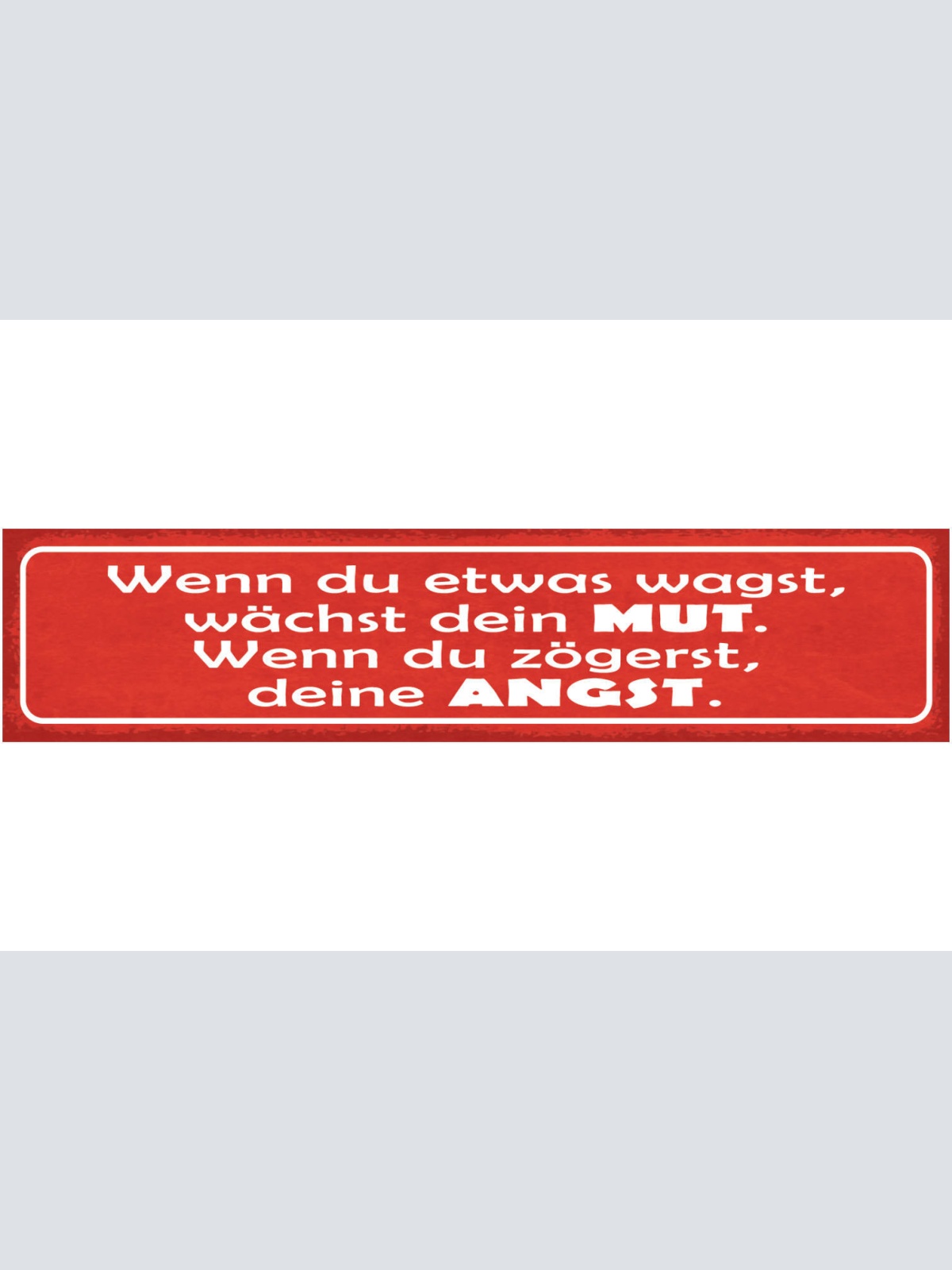 Schild Wenn Du Etwas Wagst Wächst Dein Mut Wenn Du Zögerst Deine Angst 46 x 10