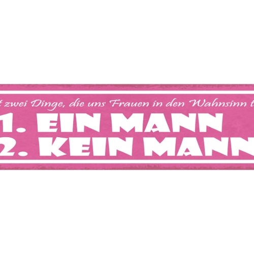 Schild Es Gibt 2 Dinge Die Uns Frauen In Den Wahnsinn Treiben Kein Mann 46 x 10