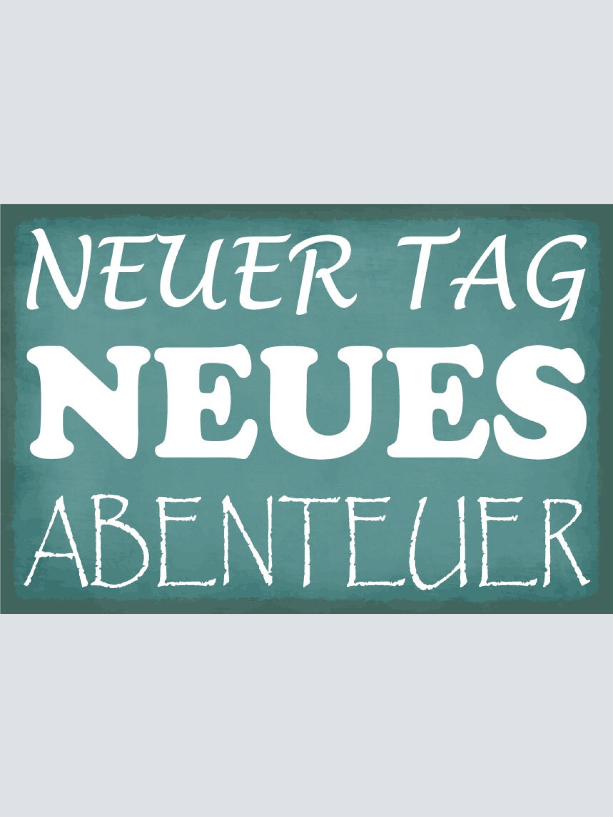 Schild Neuer Tag Abenteuer Leben Erlebnis 12x18 / 20x30 / 30x40 Blech od. Holz