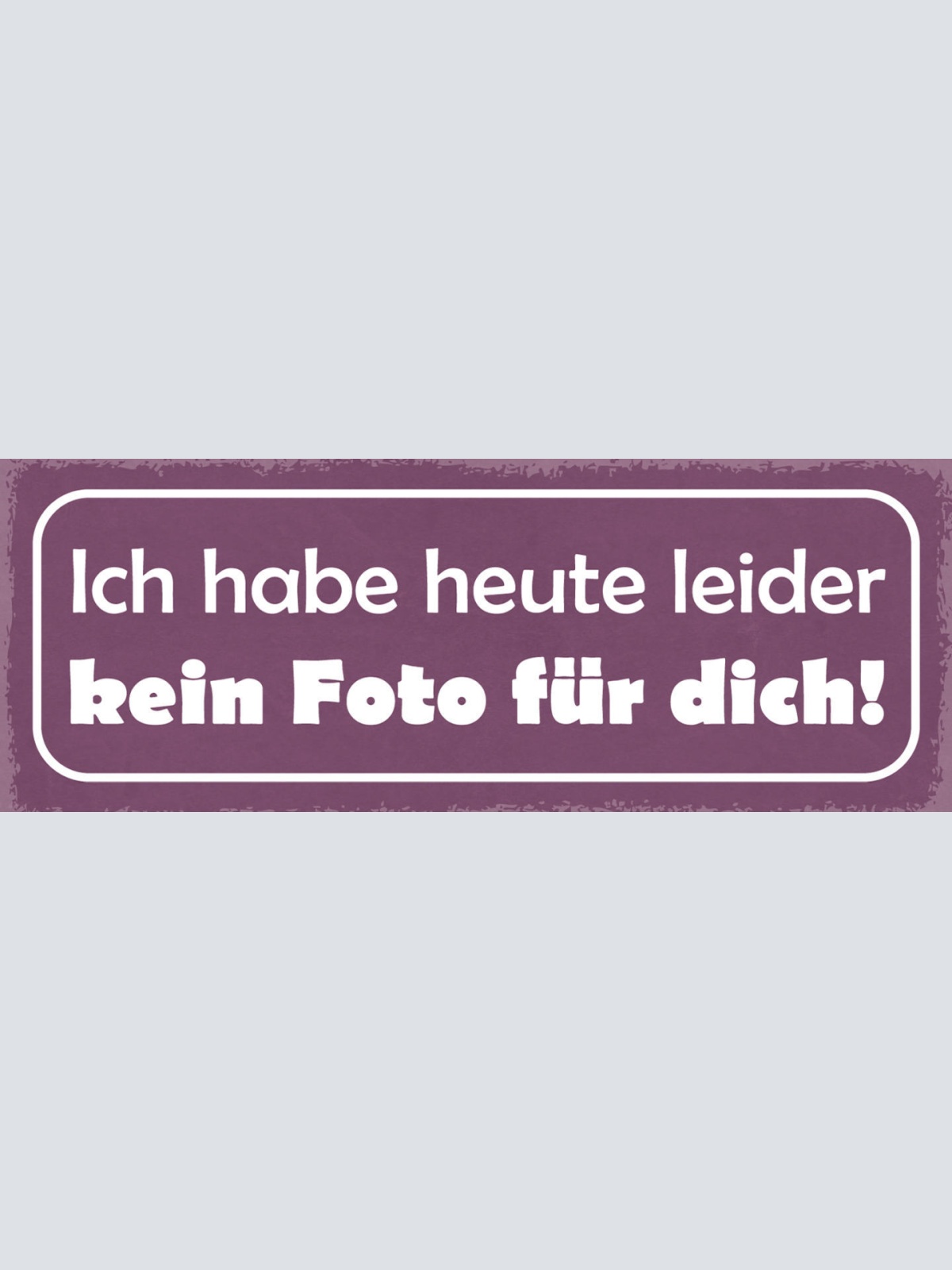 Schild Ich Habe Heute Leider Kein Foto Für Dich Bild Selfie 27x10 Blech od.Holz