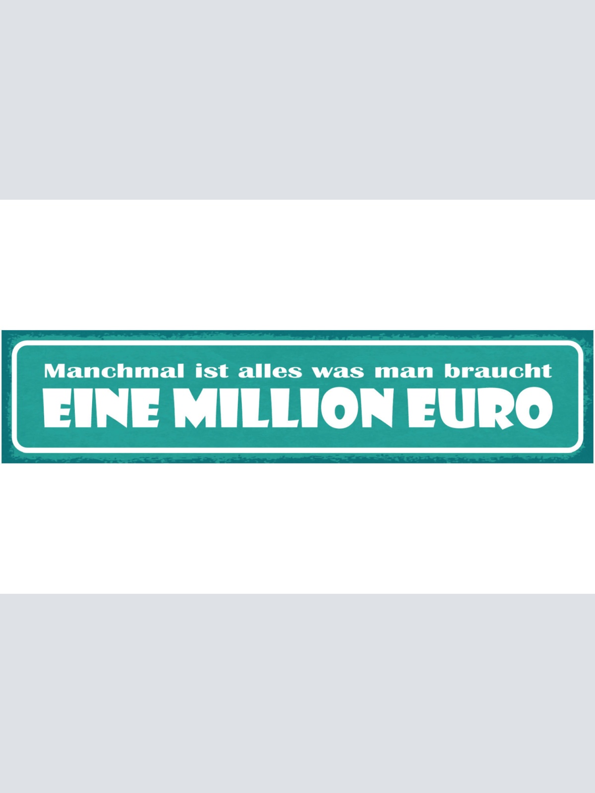Schild Manchmal Ist Alles Was Man Braucht Eine Million Euro 46x10 Blech od. Holz