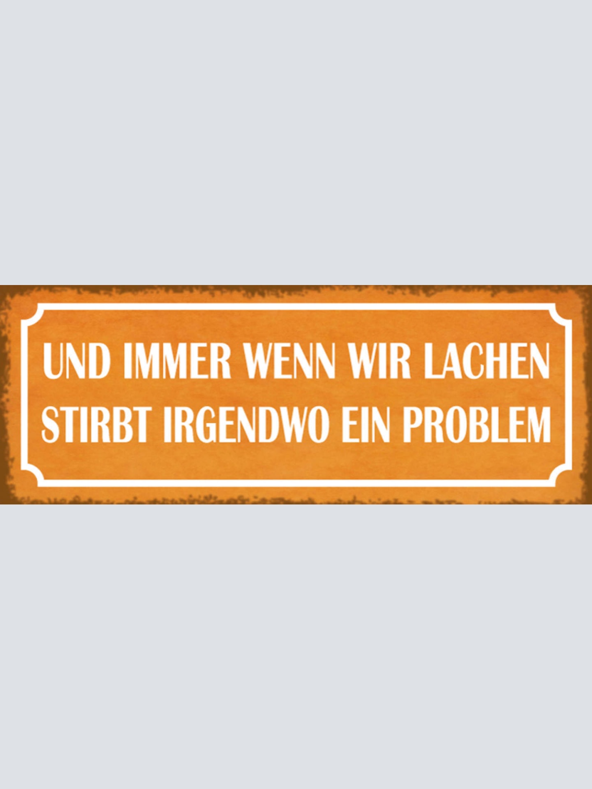 Schild Und Immer Wenn Wir Lachen Stirbt Irgendwo Ein Problem 27x10 Blech od.Holz