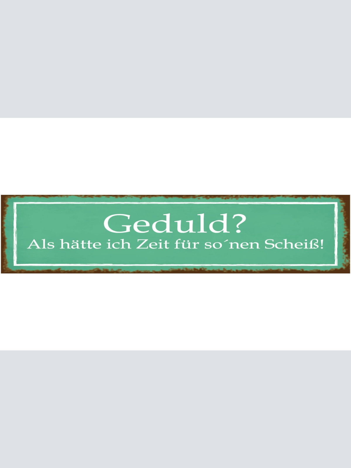 Schild Geduld Zeit Scheiß Beschäftigt Ungeduldig Stress 46 x 10 Blech od. Holz