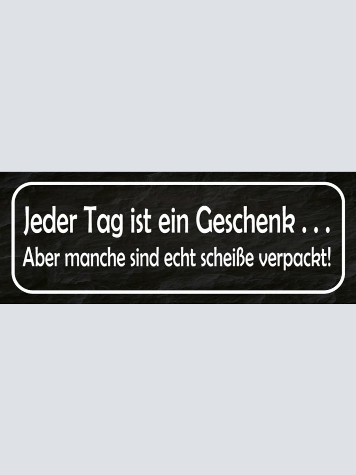 Schild Jeder Tag Ist Ein Geschenk Aber Manche Sind Echt Scheiße Verpackt 27x10