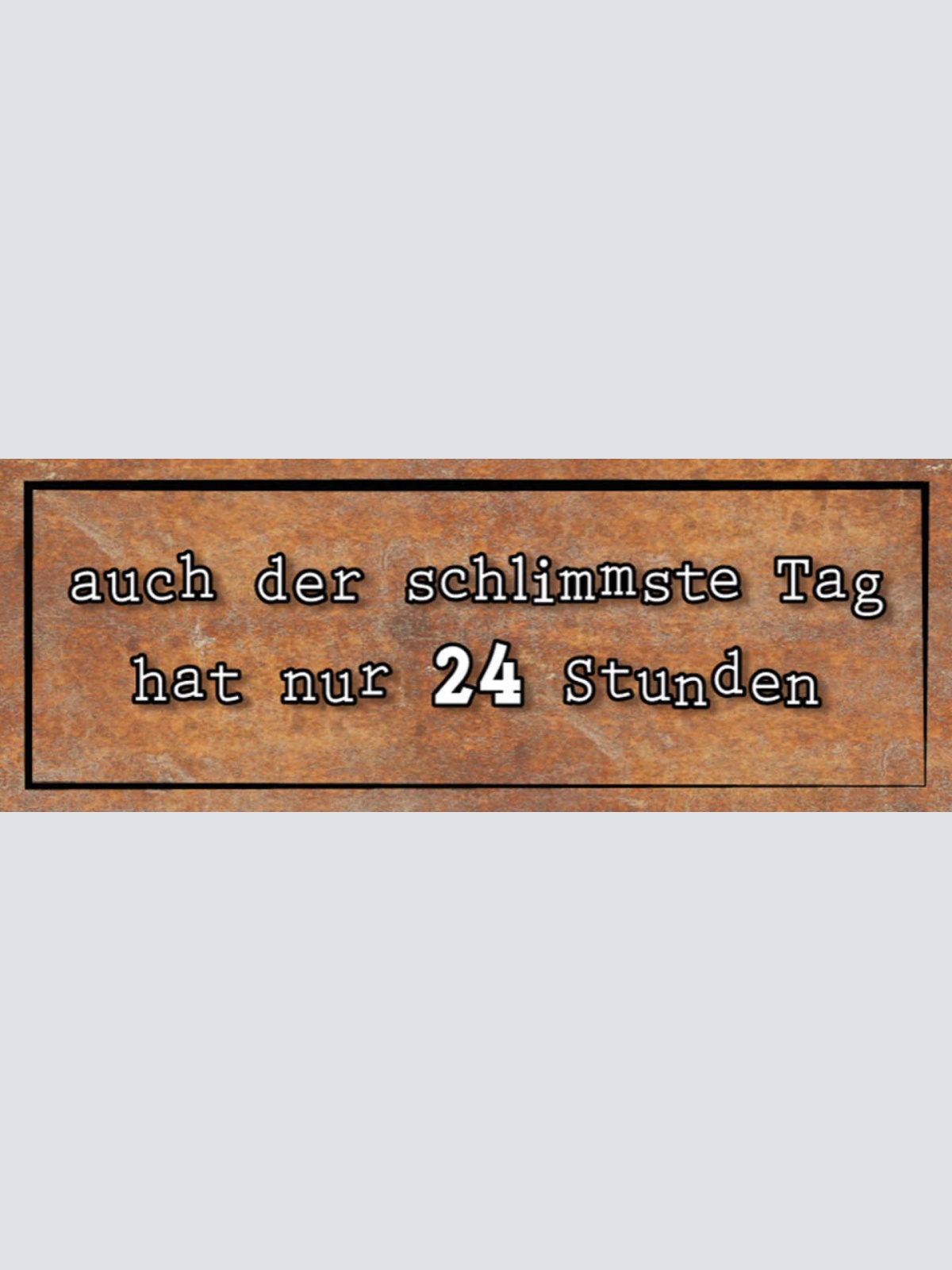 Schild Auch Der Schlimmste Tag Hat Nur 24 Stunden Zeit 27x10 Blech od.Holz