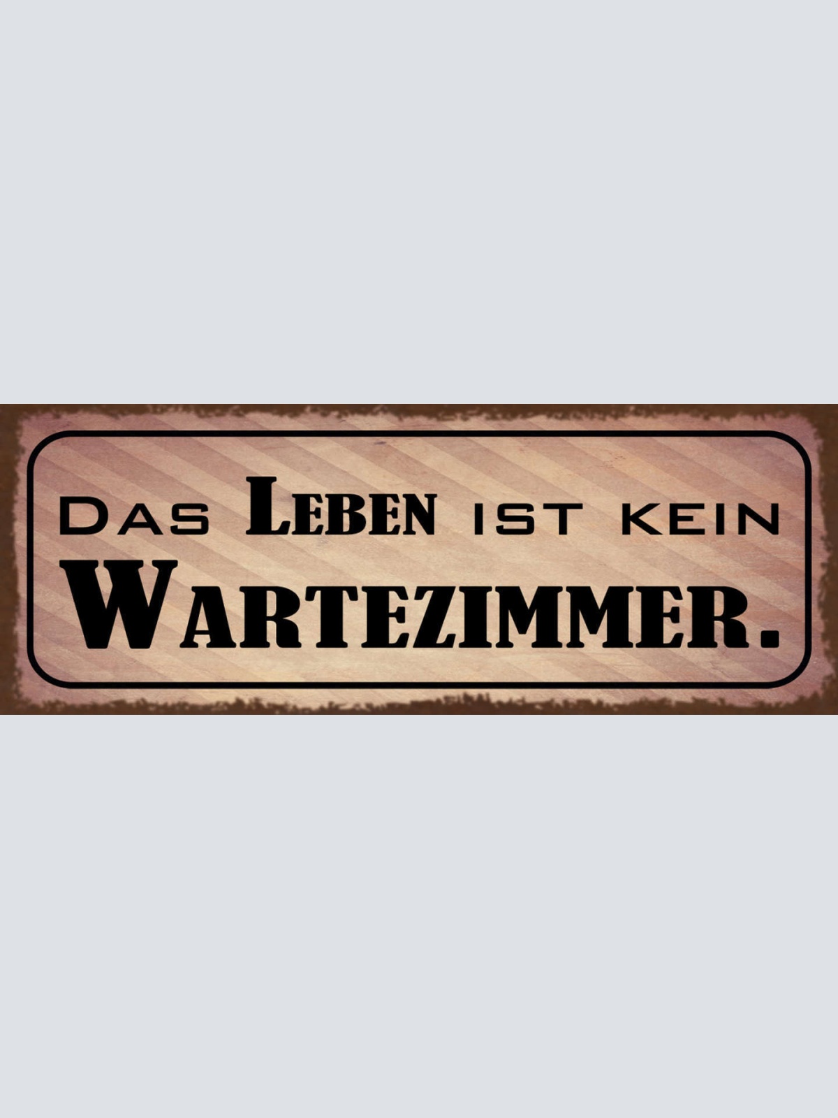 Schild Das Leben Ist Kein Wartezimmer Warten Ungeduld Sofort 27x10Blech od.Holz