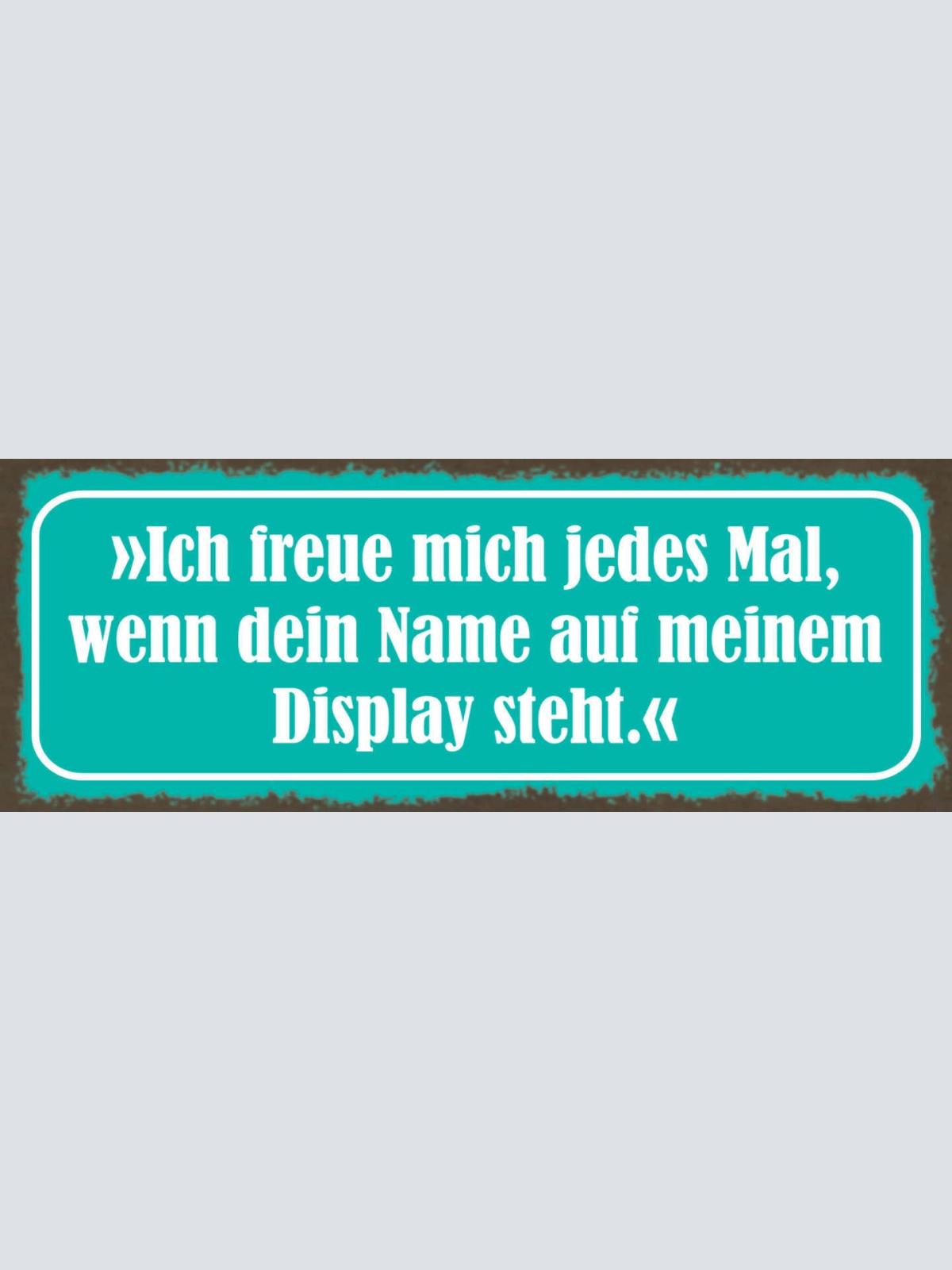 Schild Ich Freue Mich Jedes Mal Wenn Dein Name Auf Meinem Display Steht 27x10