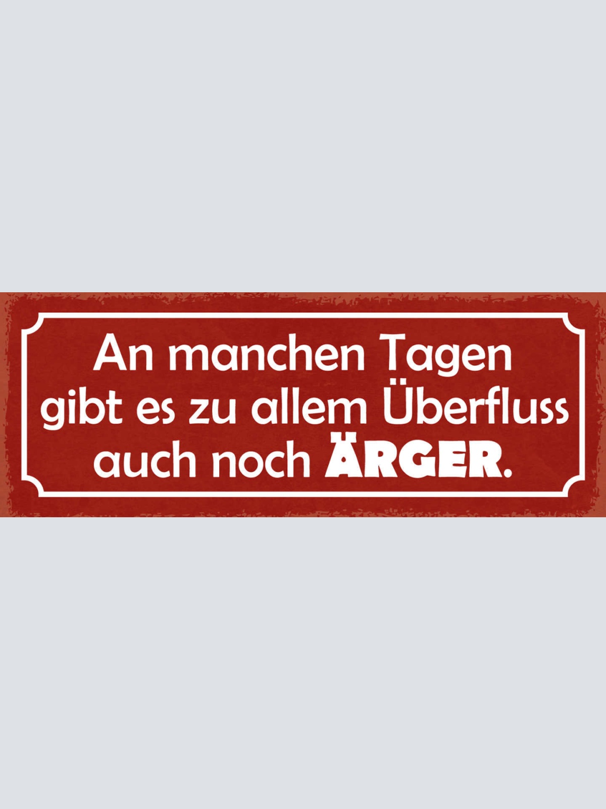 Schild An Manchen Tagen Gibt Es Zu Allen Überfluss Auch Noch Ärger 27x10