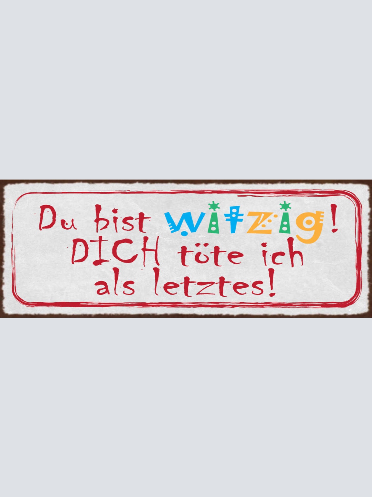 Schild Du Bist Witzig Dich Töte Ich Als Letztes 27x10 Blech od.Holz