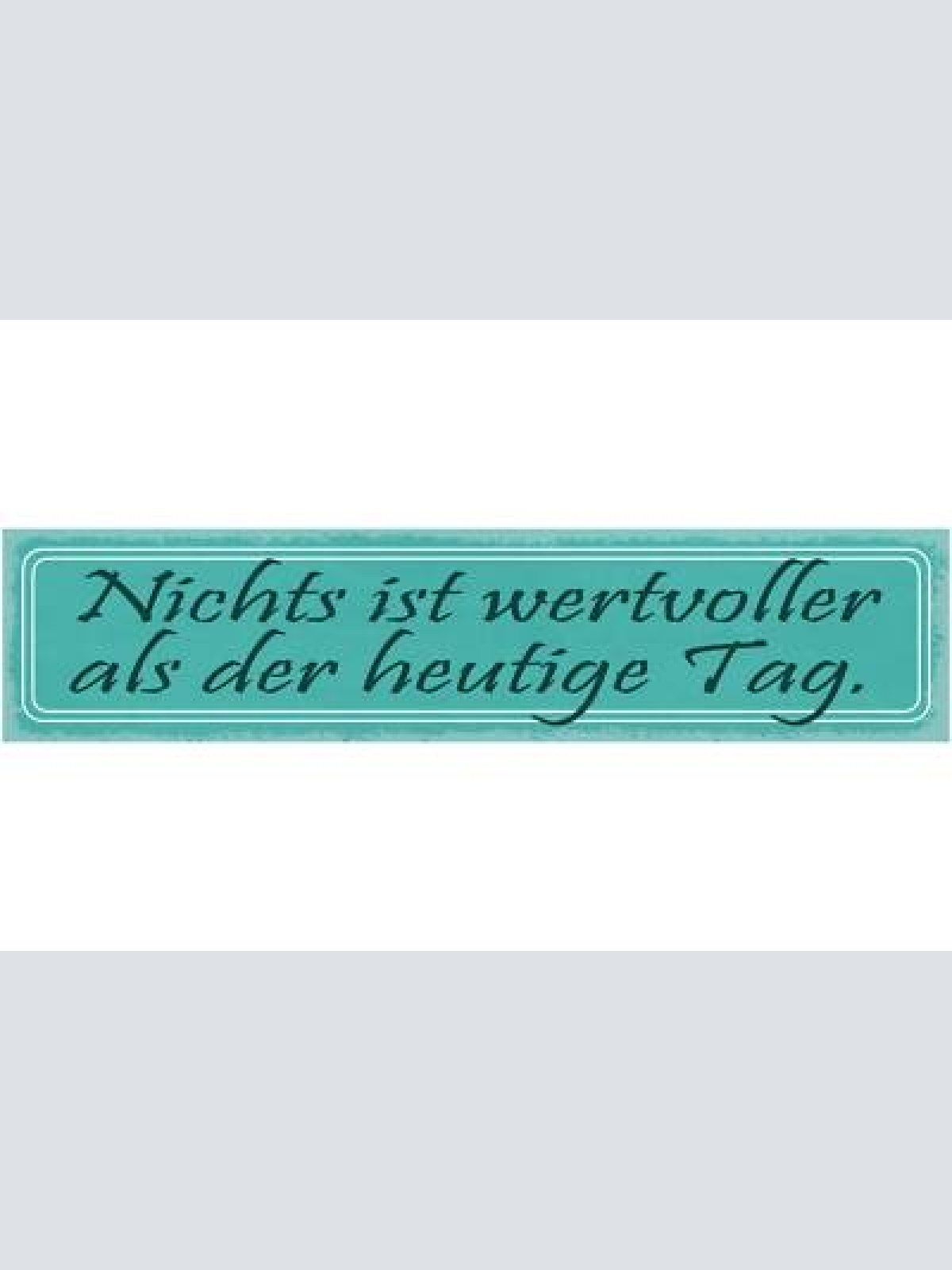 Schild nichts ist wertvoller als der heutige tag 46 x 10 blech od. holz