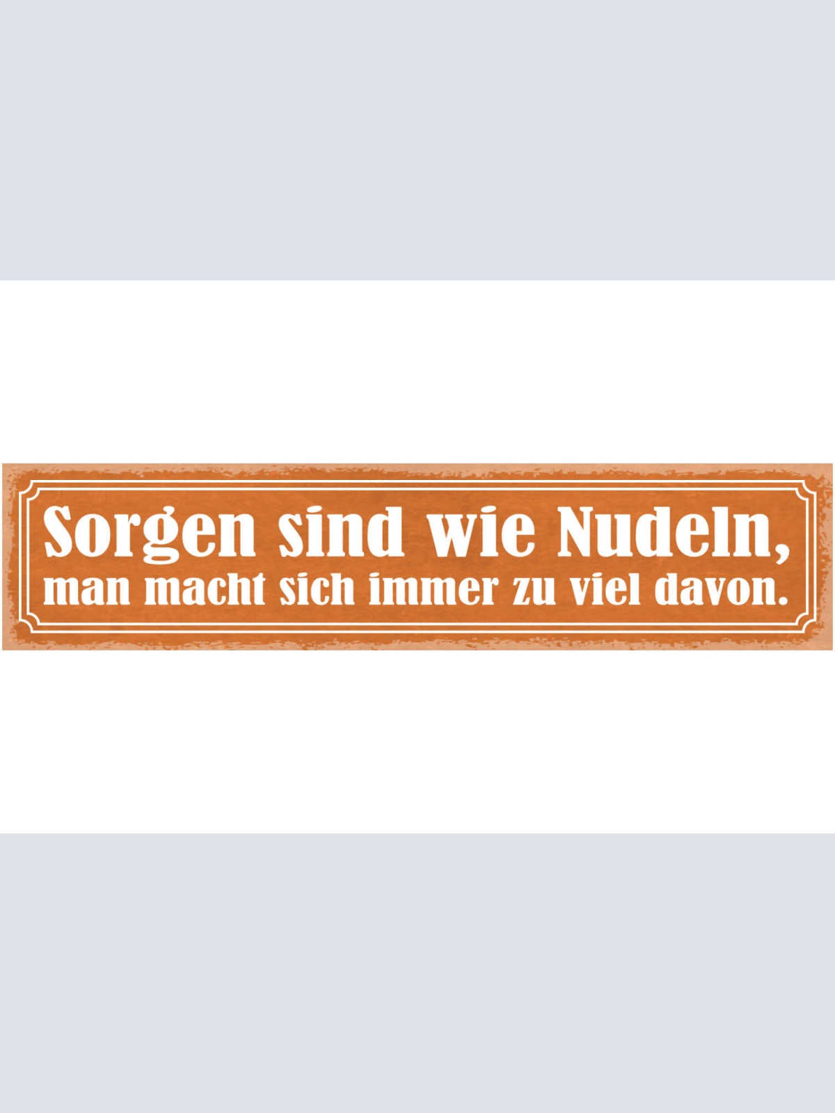 Schild Sorgen Sind Wie Nudeln Man Macht Sich Immer Zu Viel Davon Kochen 46 x 10