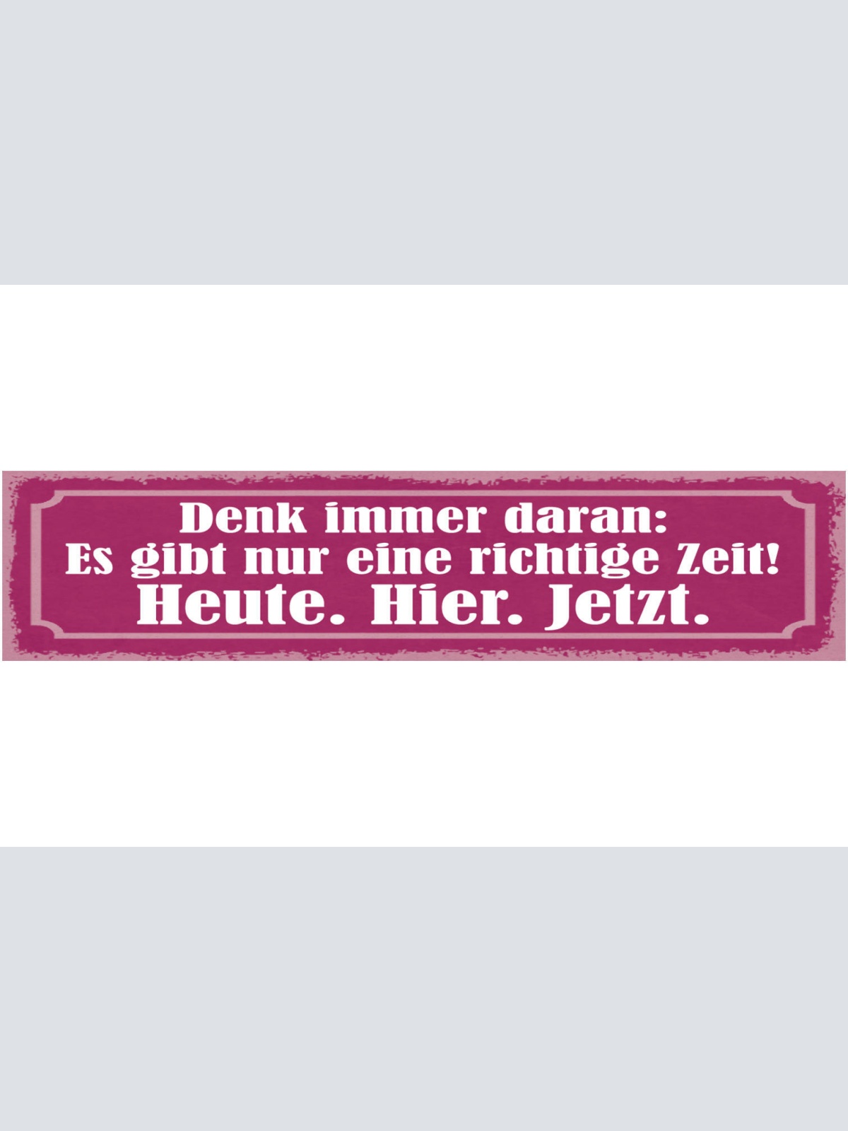 Schild Denk Immer Dran Es Gibt Nur Eine Richtige Zeit Heute Hier Jetzt 46 x 10