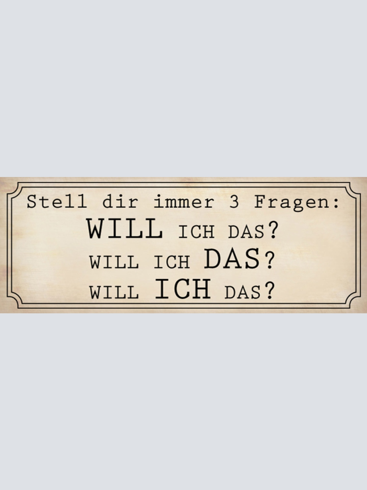 Schild Stell Dir Immer 3 Fragen Will Ich Das? 27x10 Blech od.Holz
