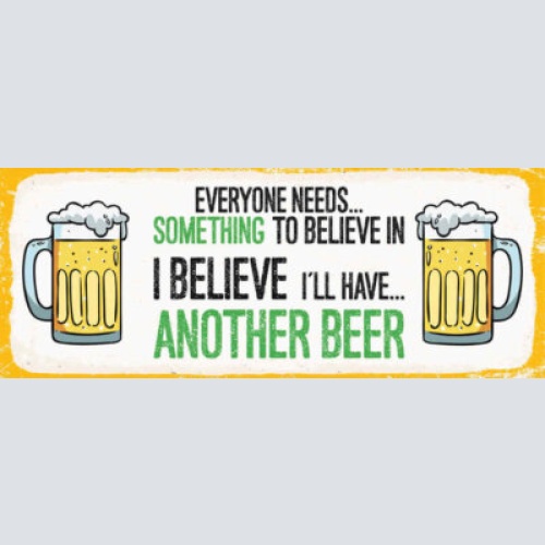 Schild everyone needs something to believe in i'll have another beer bier 27x10