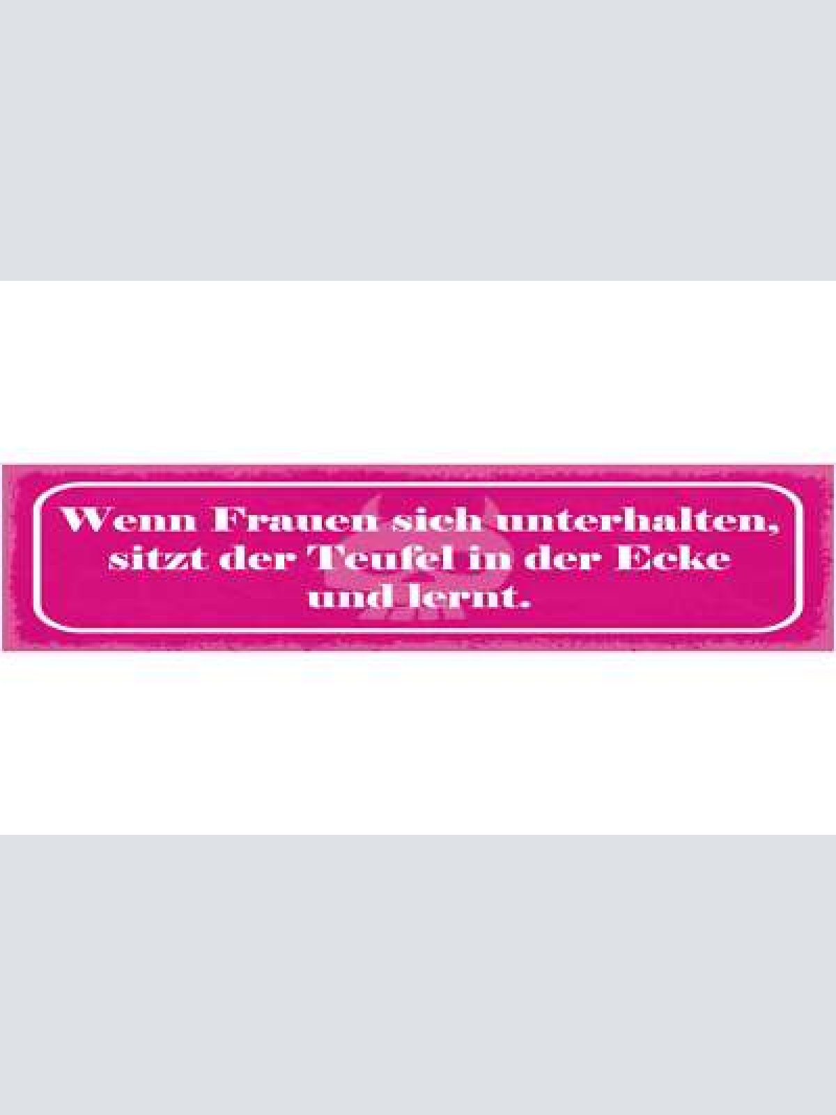 Schild wenn frauen sich unterhalten sitzt der teufel in der ecke und lernt 46x10