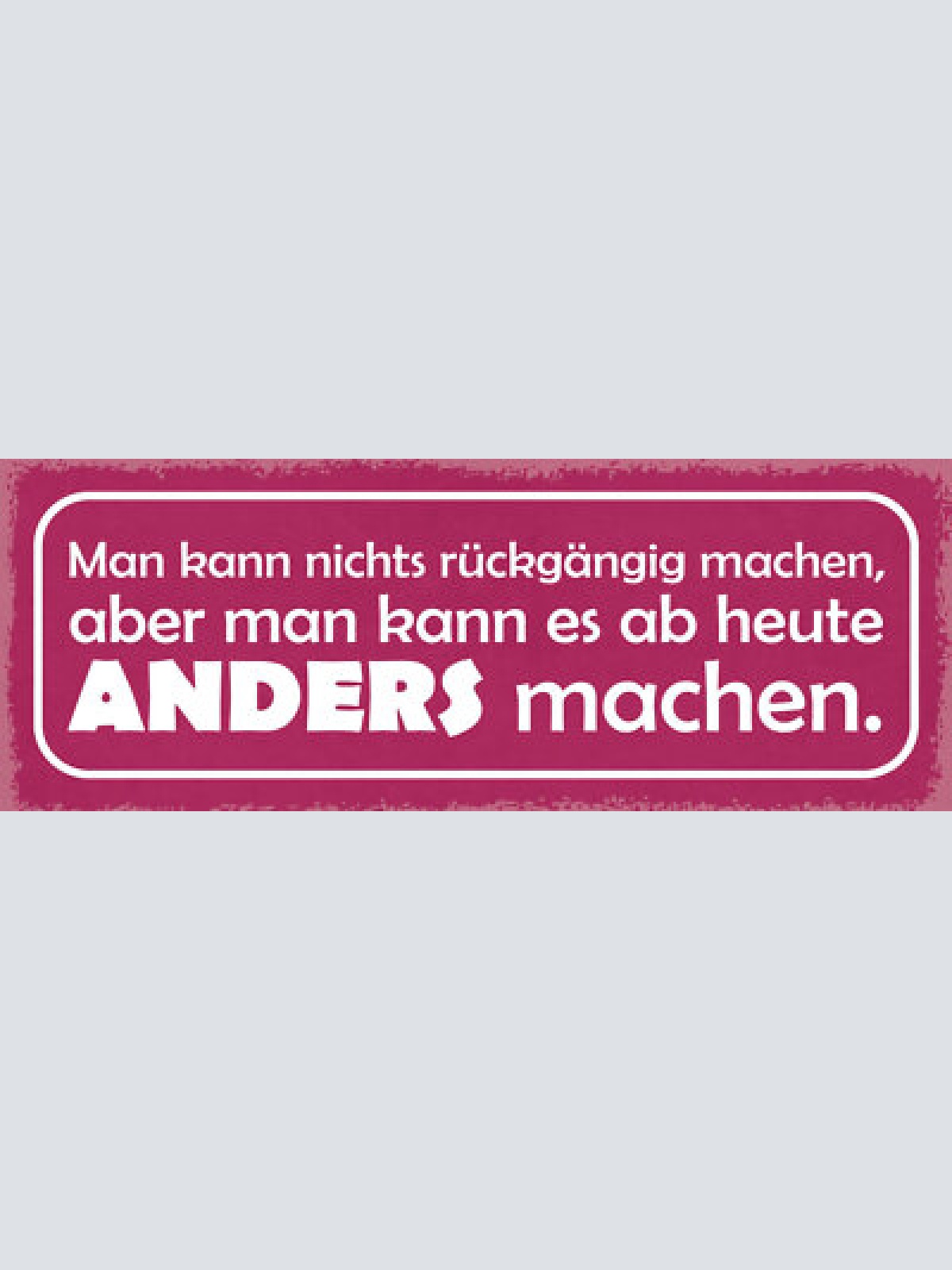 Schild man kann nichts rückgängig machen aber ab heute anders machen 27x10