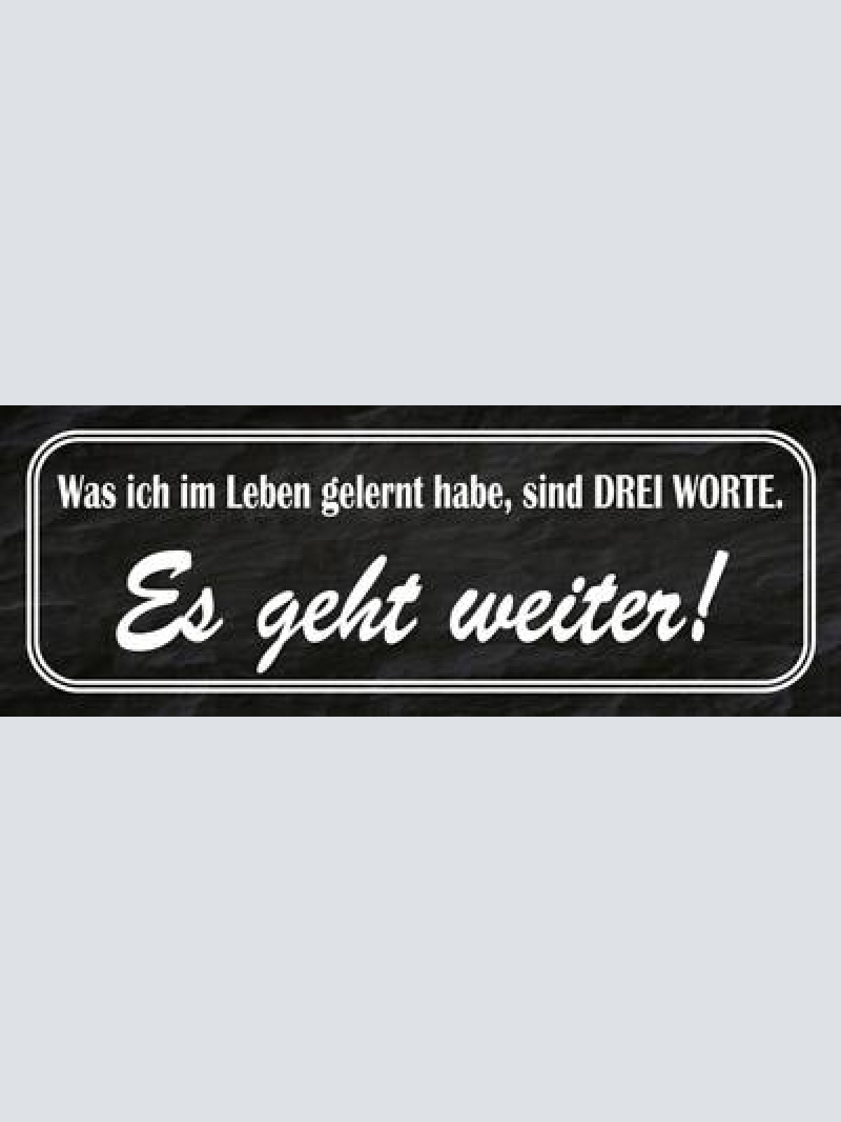 Schild was ich im leben gelernt habe sind 3 worte es geht weiter 27x10