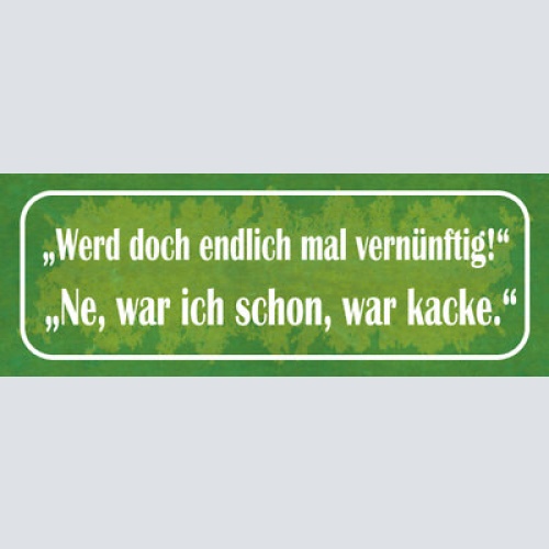 Schild werd doch endlich mal vernünftig ne war ich schon war kacke 27x10