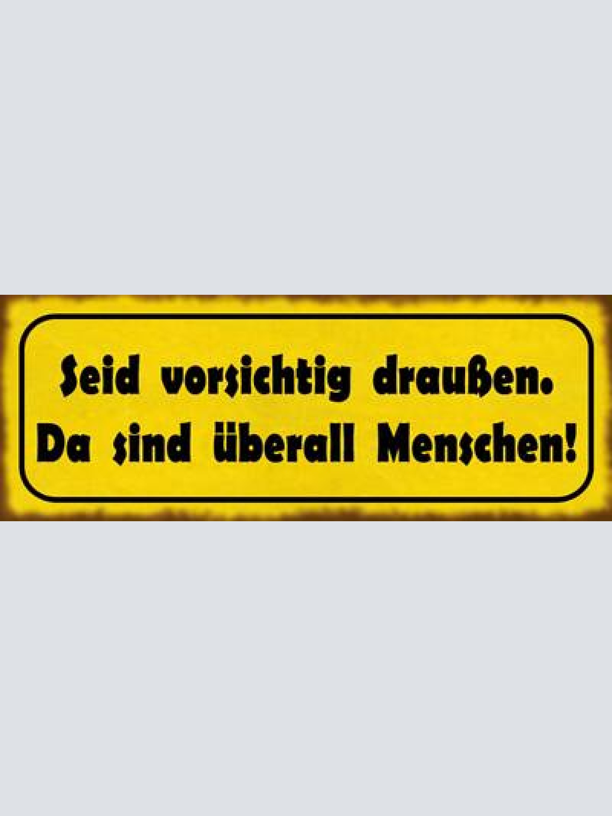 Schild seid vorsichtig draußen da sind überall menschen 27x10 blech od.holz