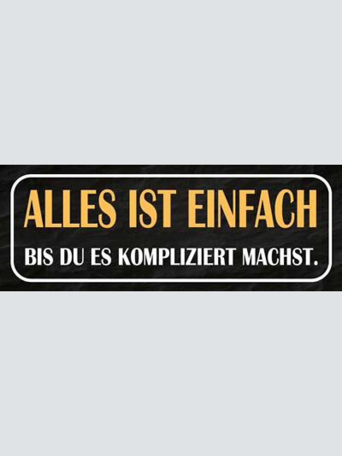 Schild alles ist einfach bis du es kompliziert machst 27x10 blech od.holz