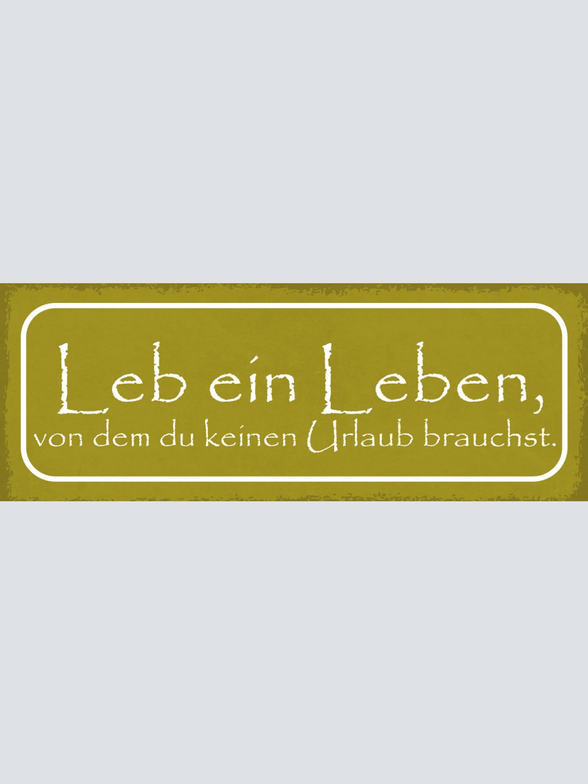 Schild Leb Ein Leben Von Dem Du Keinen Urlaub Brauchst 27x10 Blech od.Holz