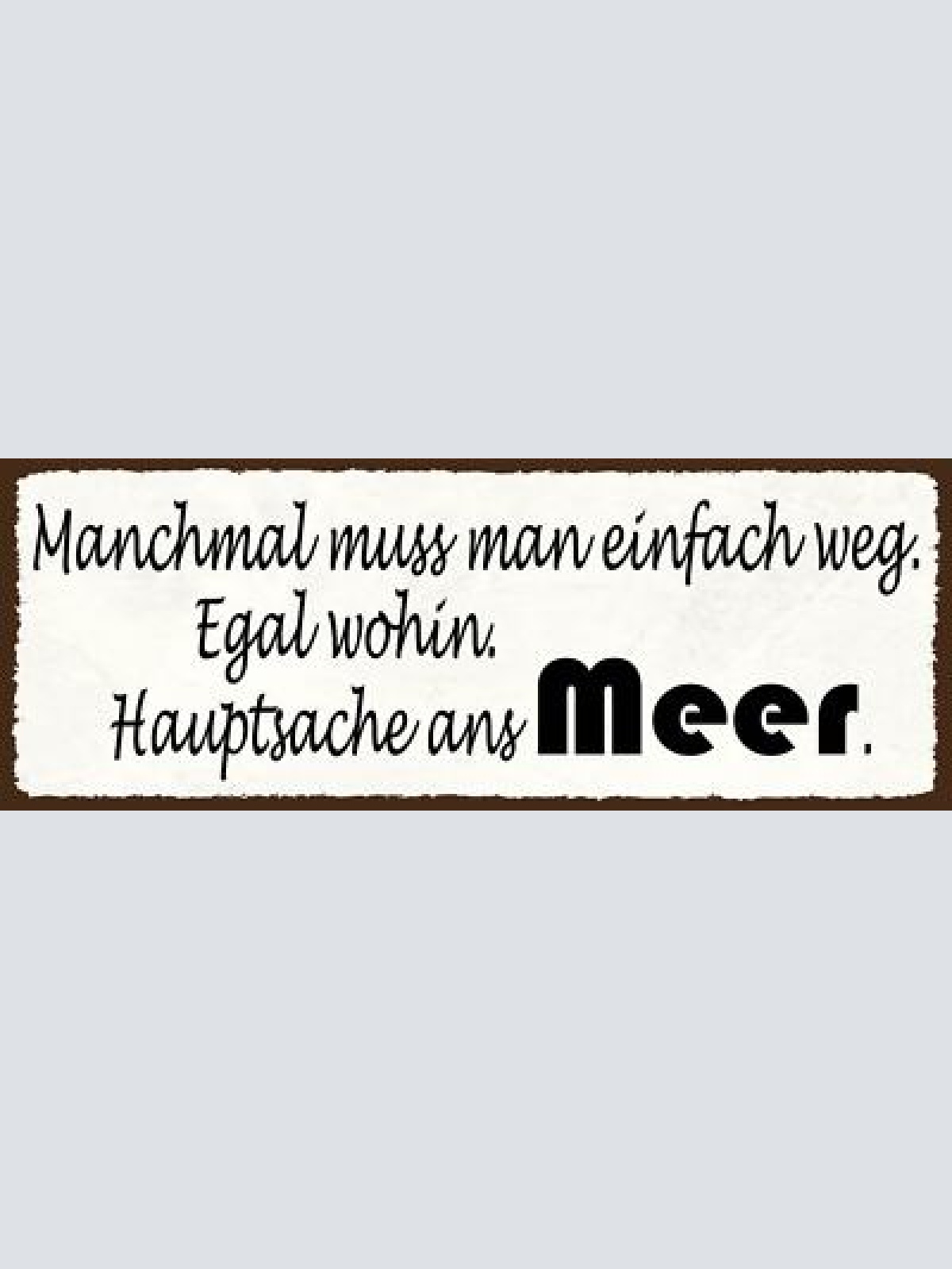 Schild manchmal muss man einfach weg egal wohin hauptsache ans meer urlaub 27x10