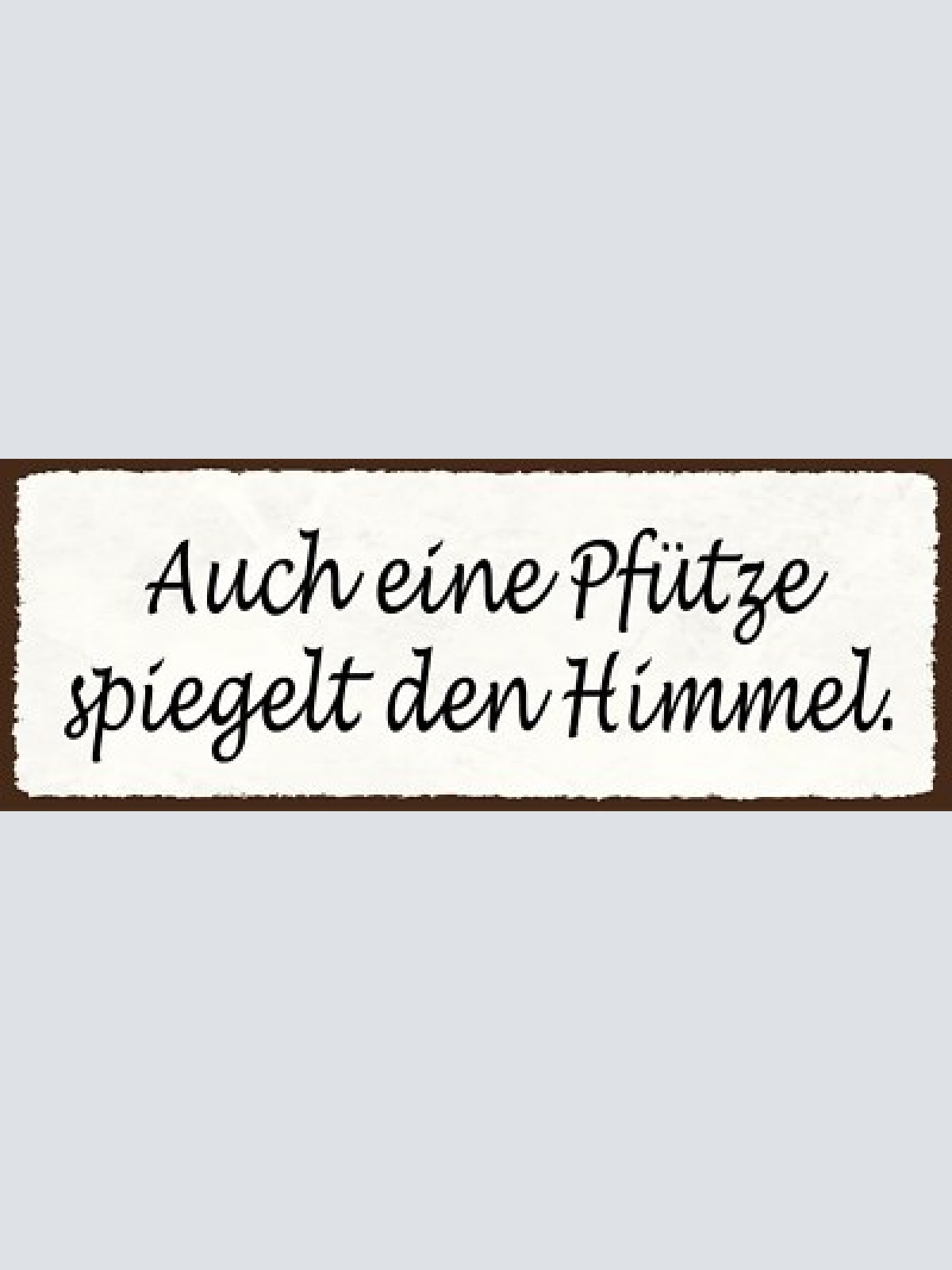 Schild auch eine pfütze spiegelt den himmel wasser lache 27x10 blech od.holz