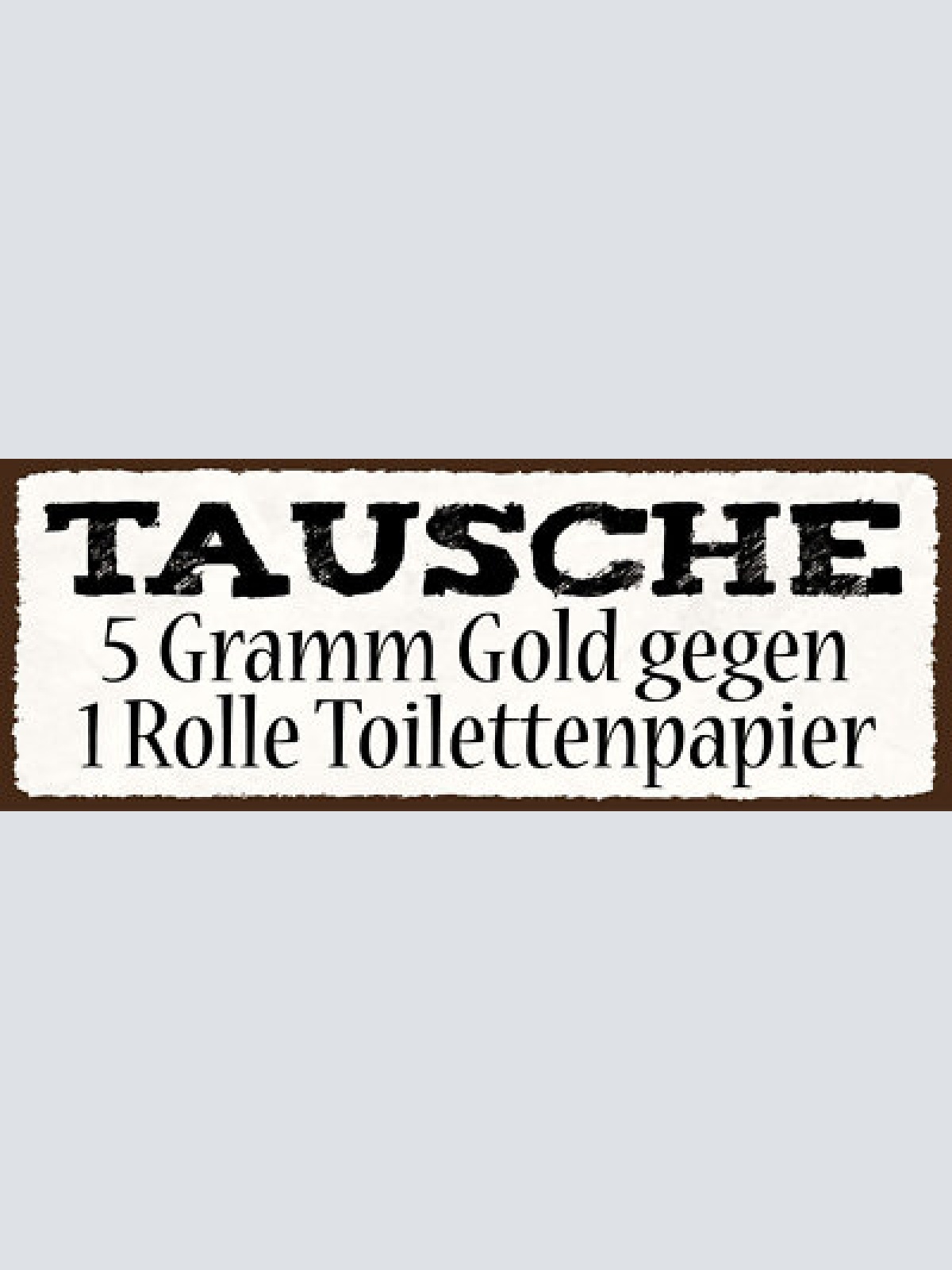 Schild tausche 5 gramm gold gegen 1 rolle toilettenpapier wc 27x10 blech od.holz