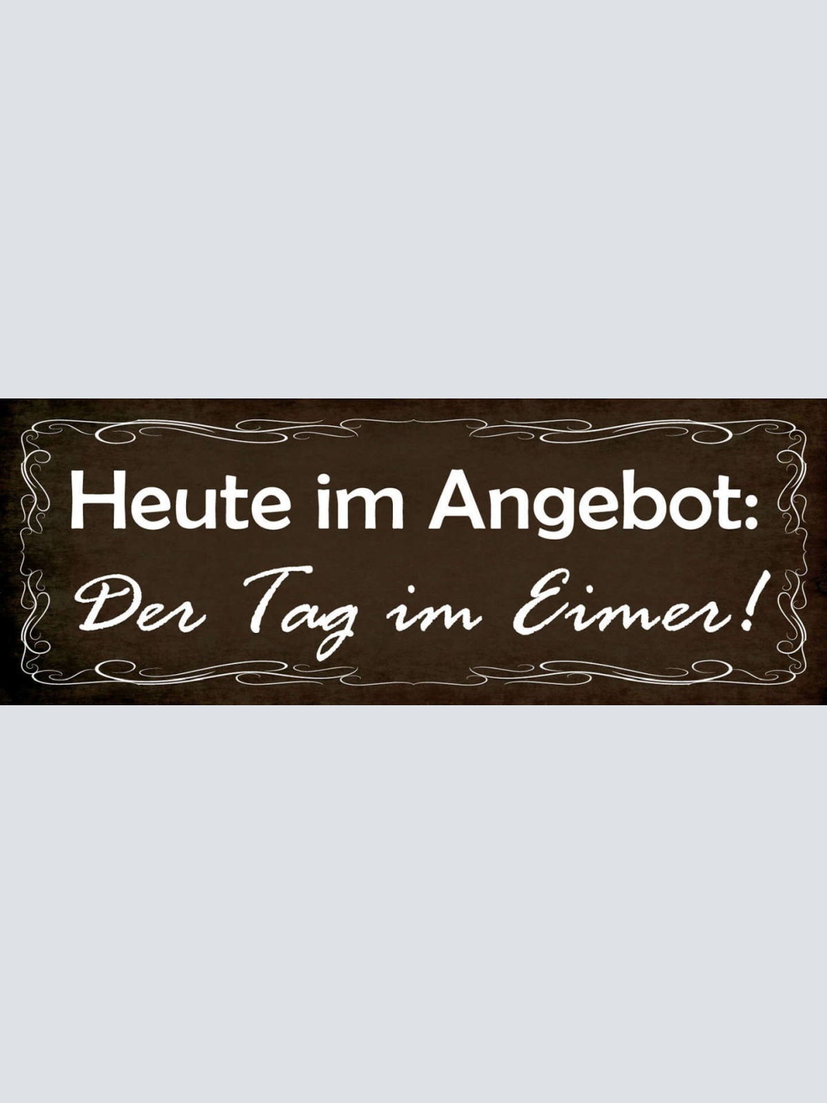 Schild Heute Im Angebot Der Tag Im Eimer Versaut Vermiest 27x10 Blech od.Holz