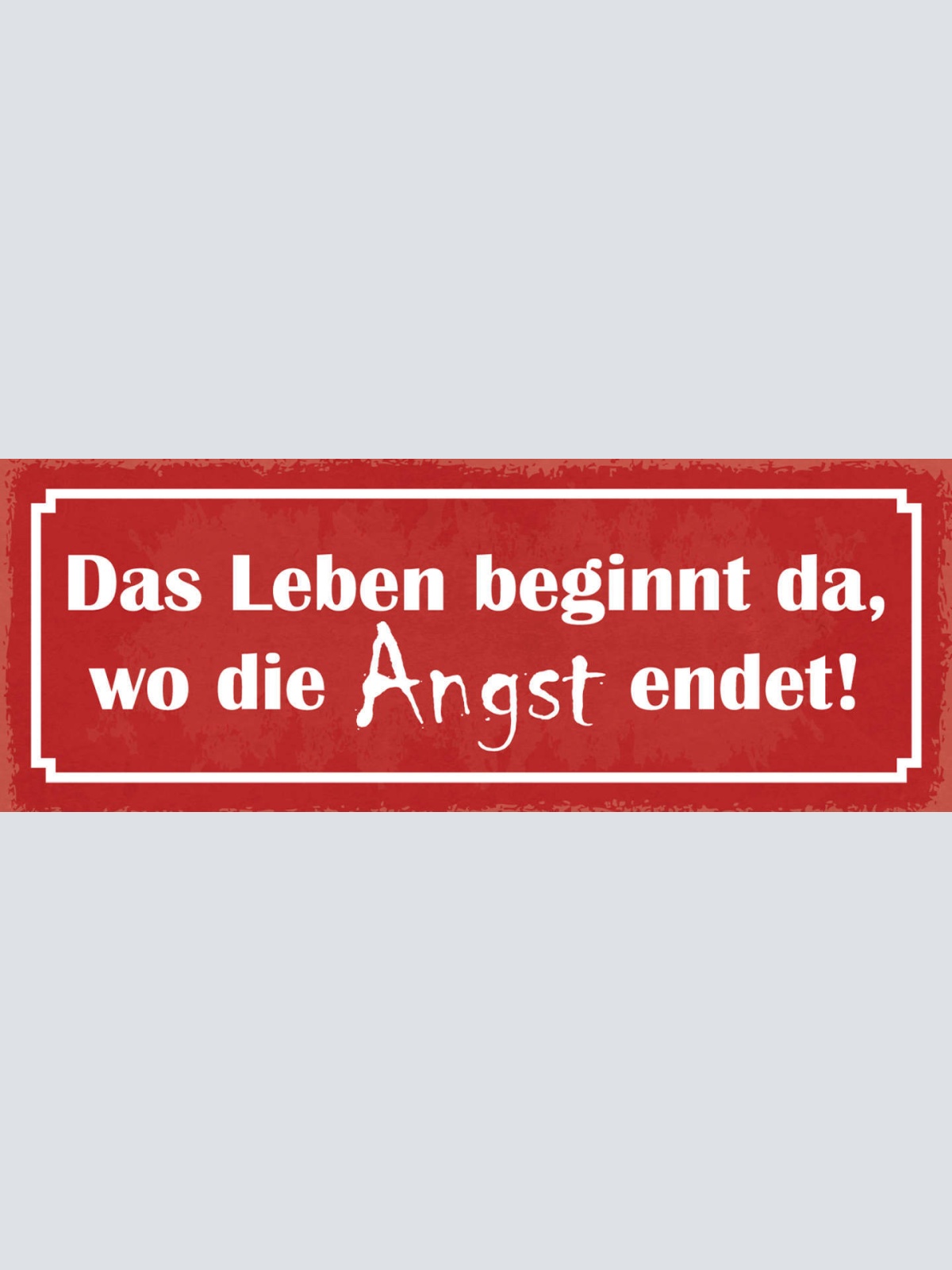 Schild Das Leben Beginnt Da Wo Die Angst Endet Furcht 27x10 Blech od.Holz