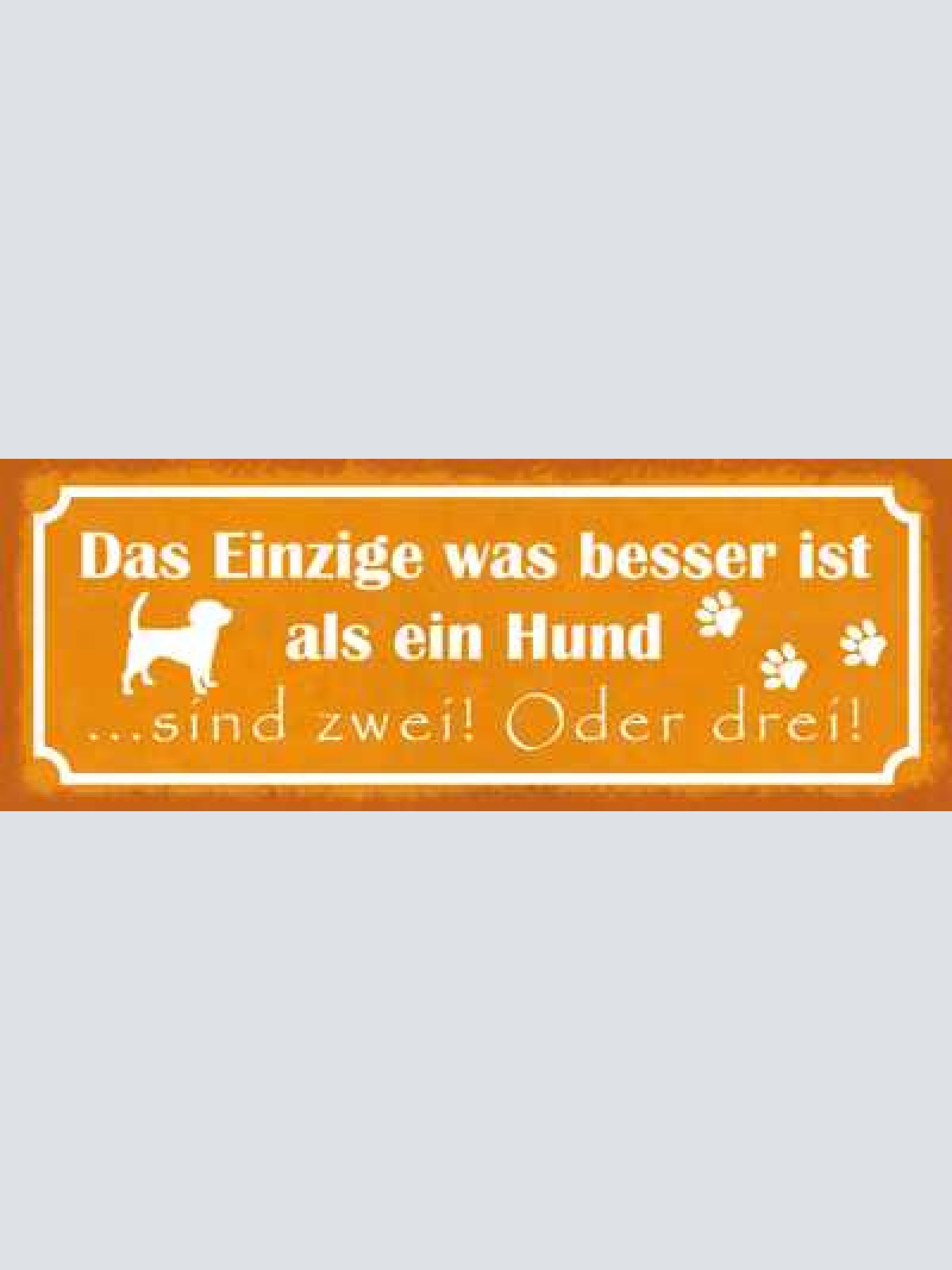 Schild das einzige was besser ist als ein hund sind 2 oder 3 27x10 blech od.holz