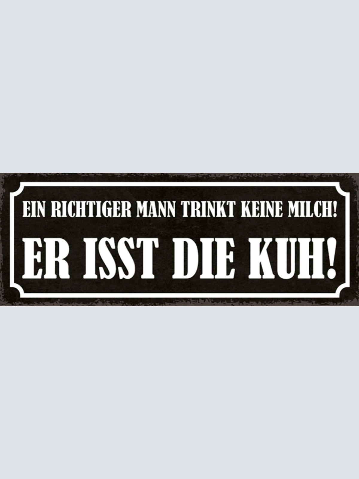 Schild Ein Richtiger Mann Trinkt Keine Milch Er Isst Die Kuh 27x10 Blech od.Holz