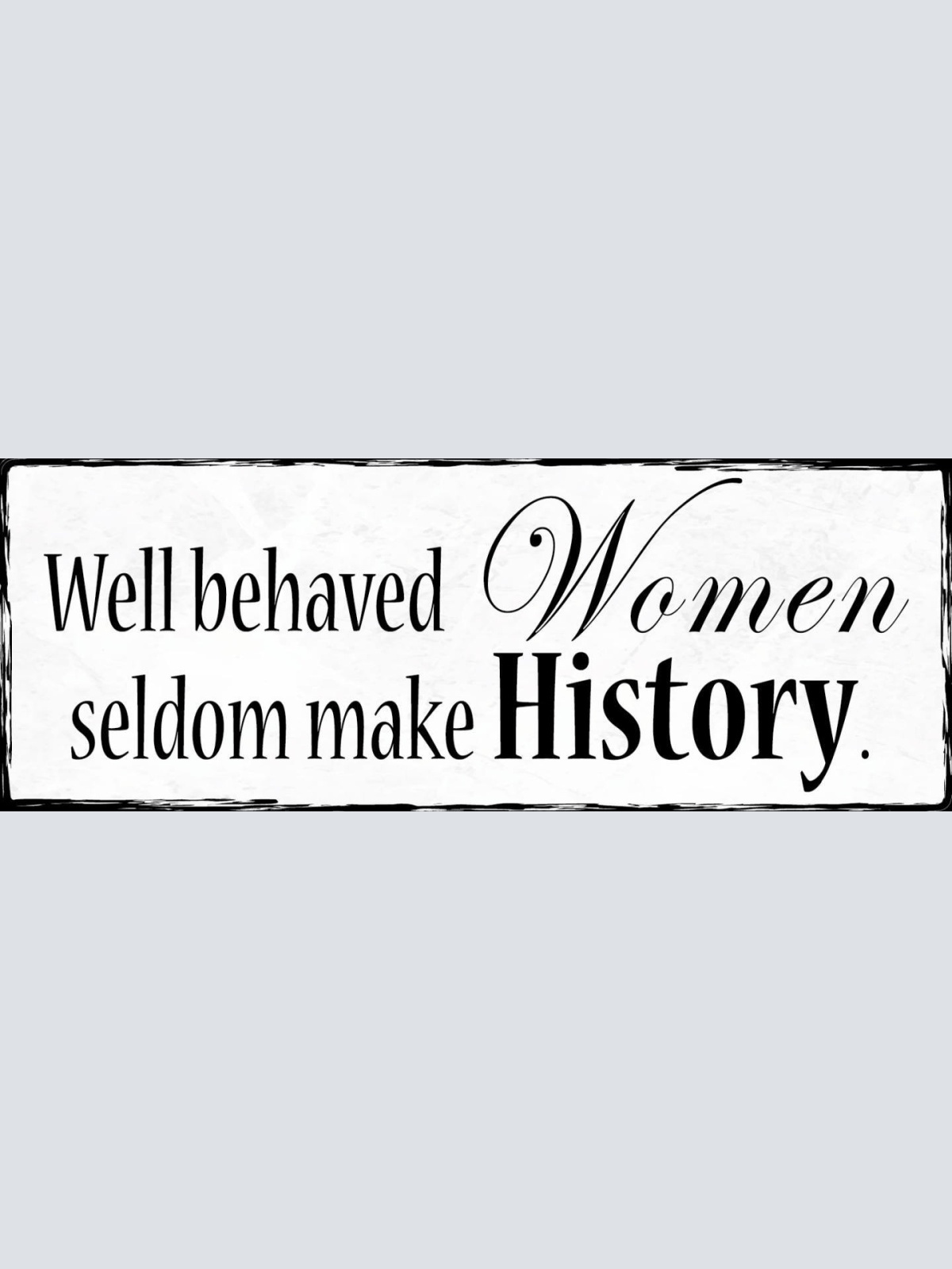 Schild Well Behaved Women Seldom Make History Frau Benehmen 27x10 Blech od.Holz