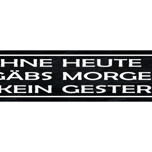 Schild Ohne Heute Gäbs Morgen Kein Gestern Tag Woche 46 x 10 Blech od. Holz