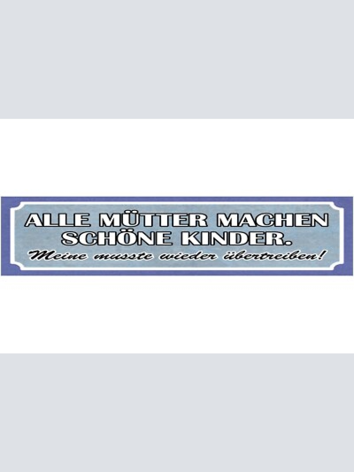Schild alle mütter machen schöne kinder meine übertreiben 46 x 10 blech od. holz