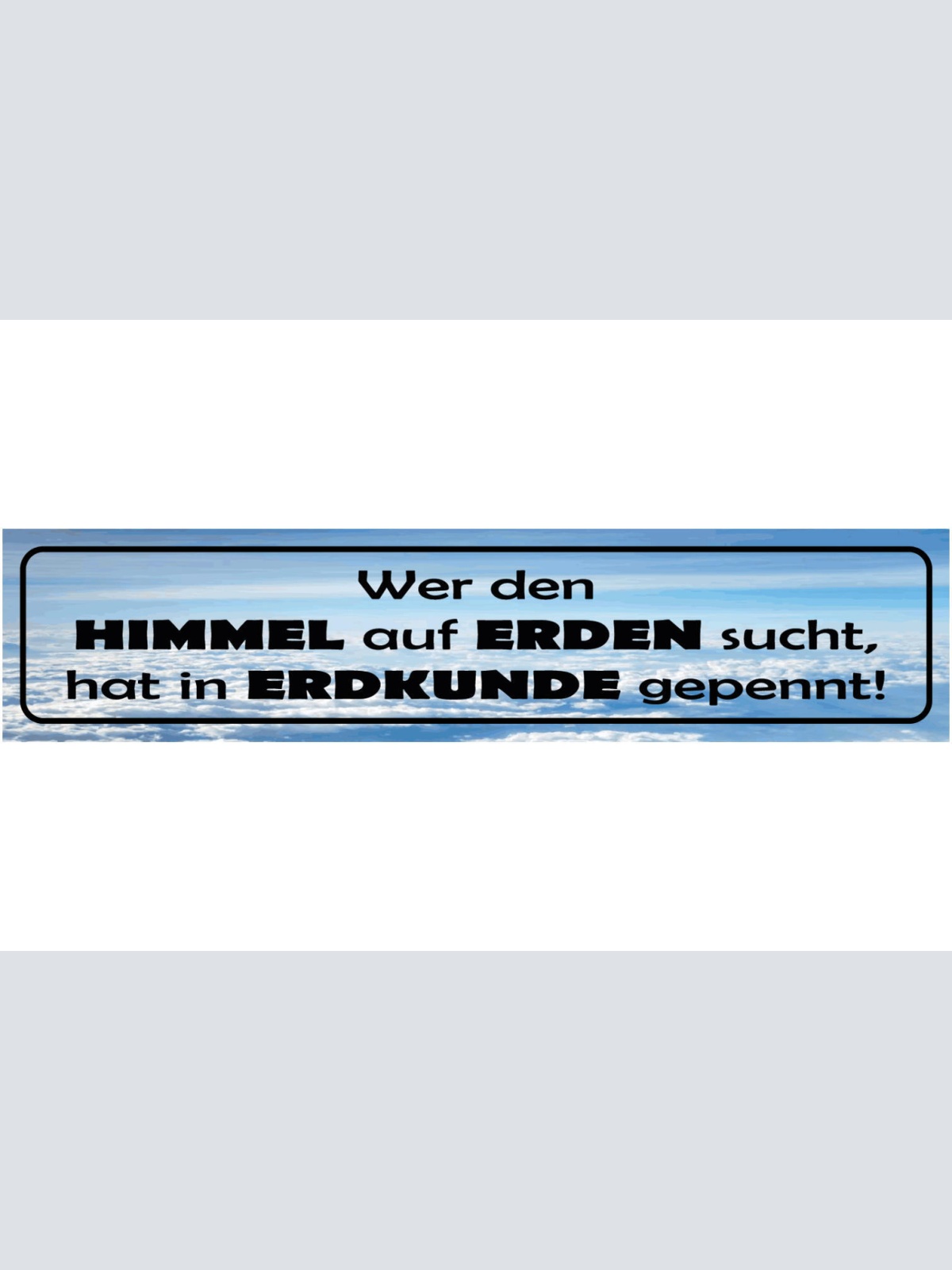 Schild Wer Den Himmel Auf Erden Sucht In Erdkunde Gepennt 46 x 10 Blech od. Holz
