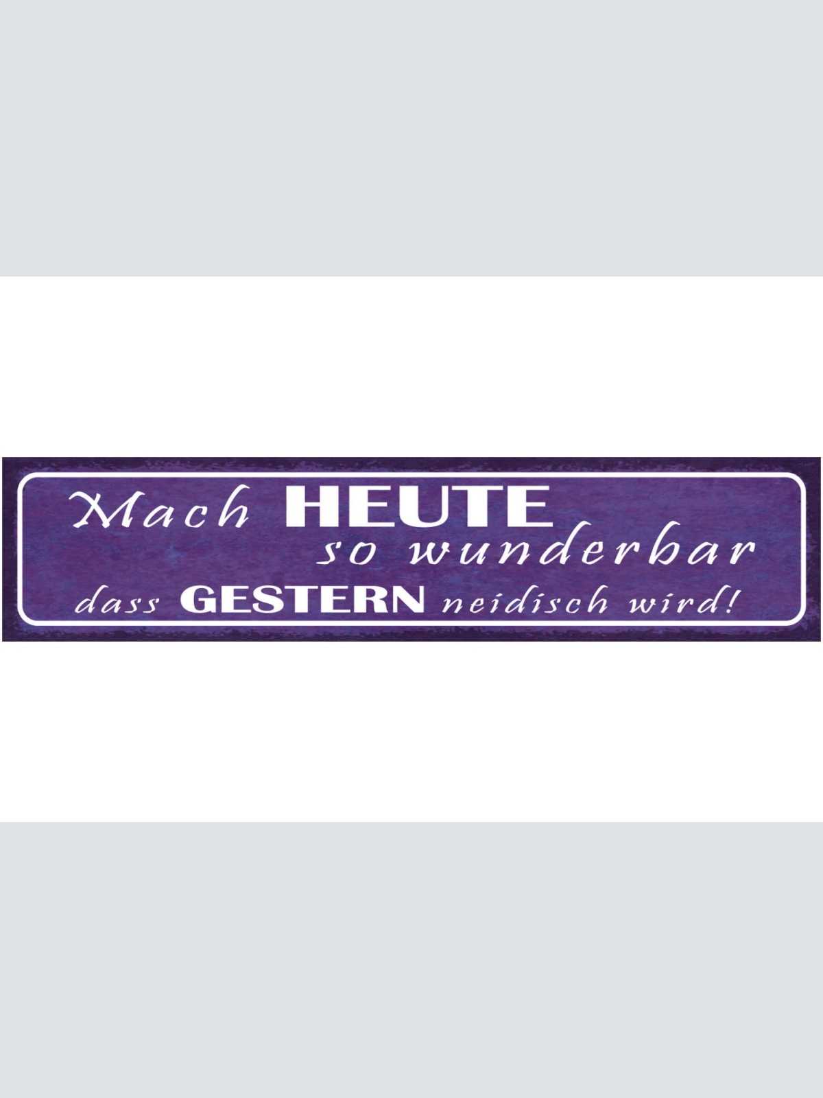 Schild Mach Heute So Wunderbar Dass Morgen Neidisch Wird 46 x 10 Blech od. Holz