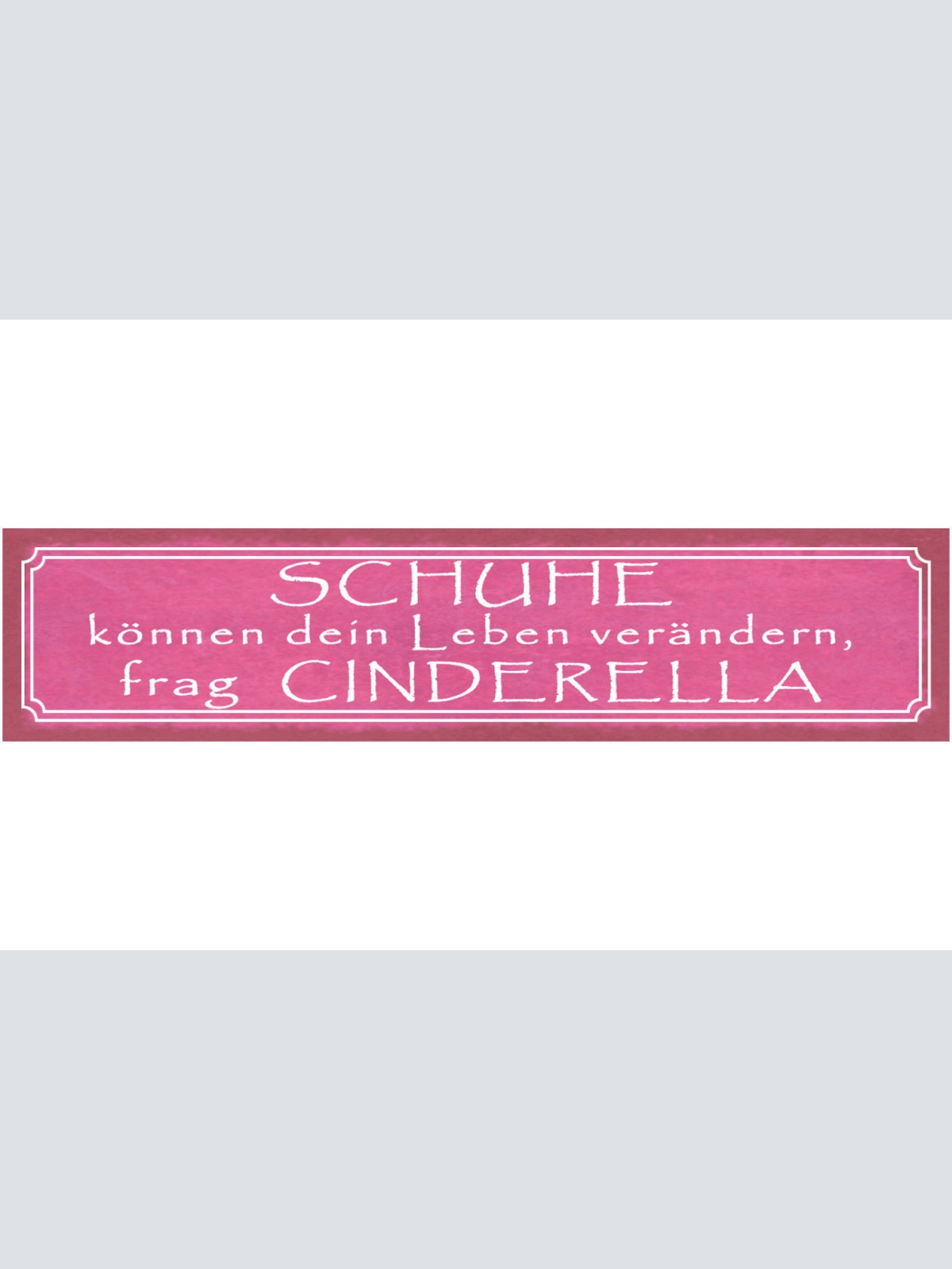 Schild Schuhe Können Dein Leben Verändern Frag Cinderella 46 x 10 Blech od. Holz