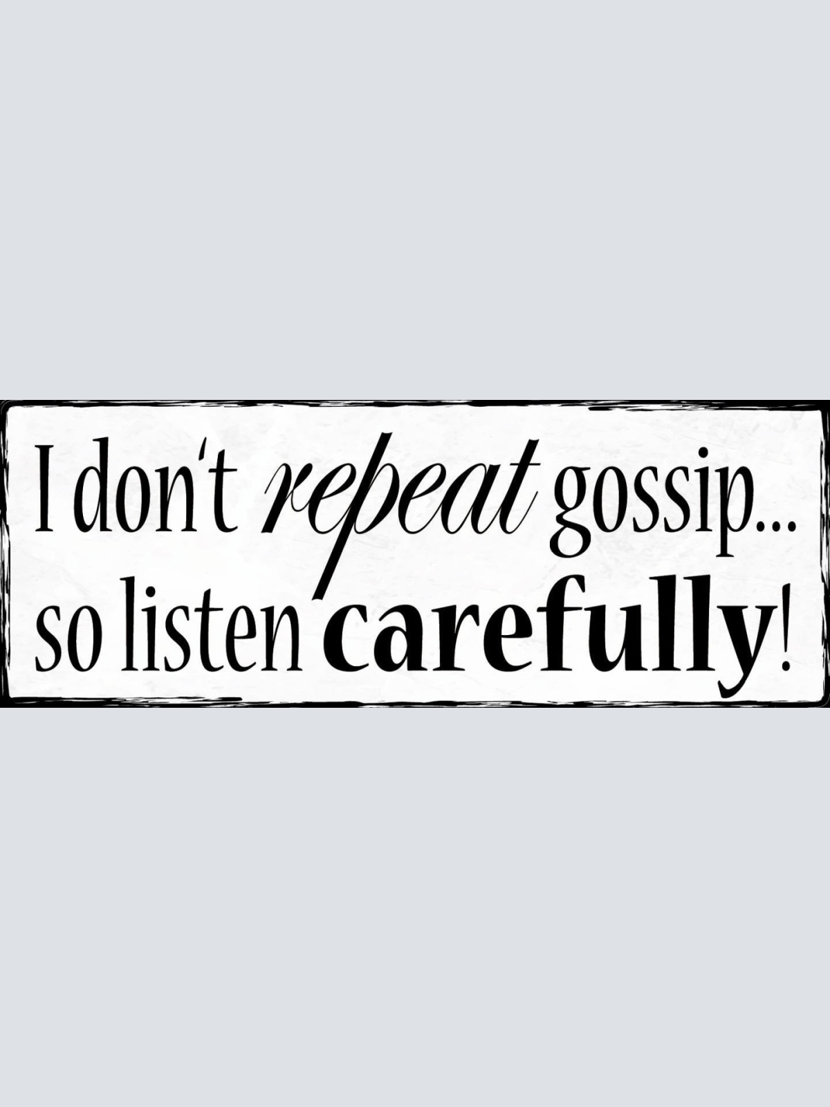 Schild I Don't Repeat Gossip So Listen Carefully Zuhören 27x10 Blech od.Holz