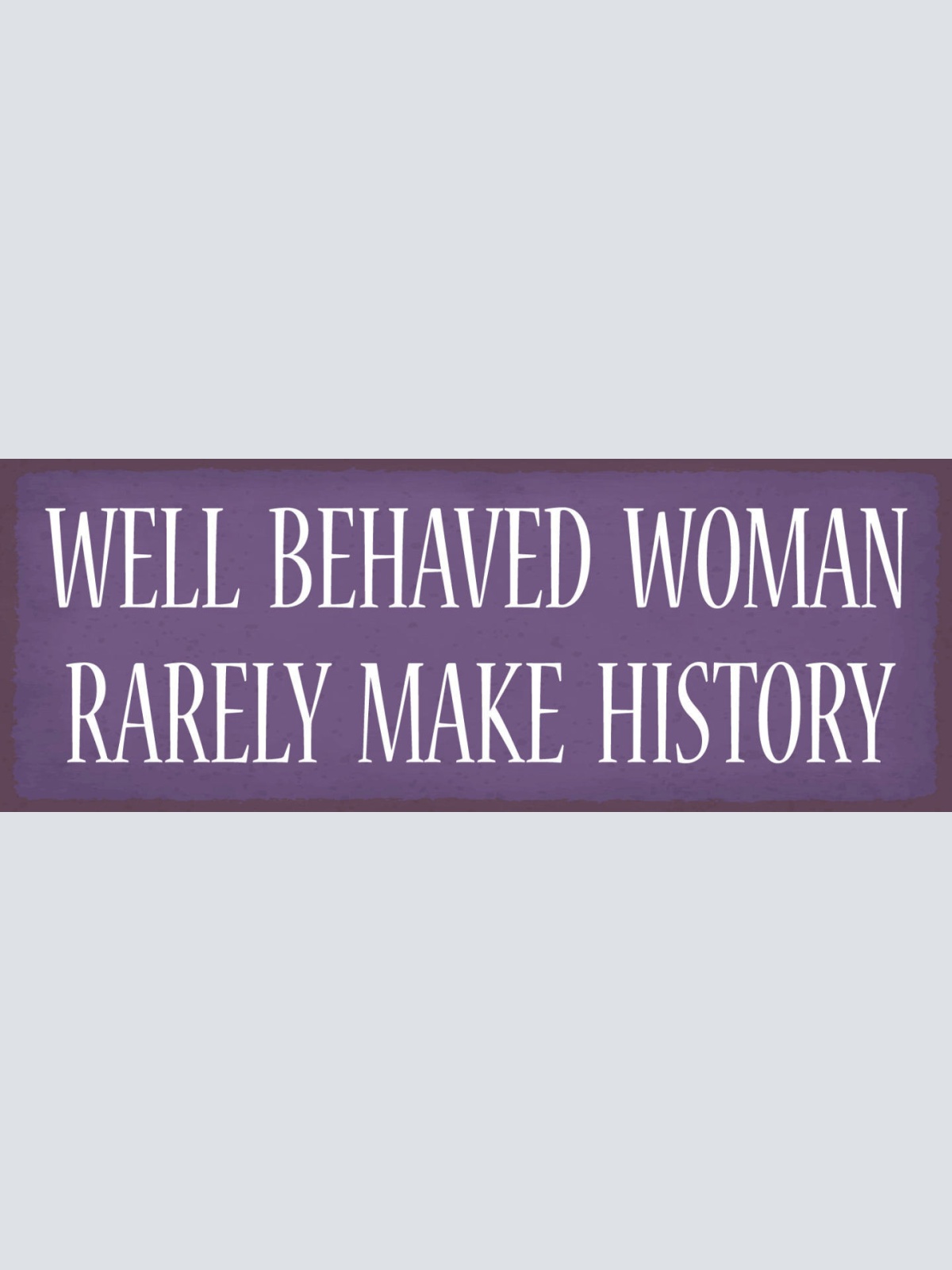 Schild Well Behaved Woman Rarely Make History Frau Benehmen 27x10 Blech od.Holz
