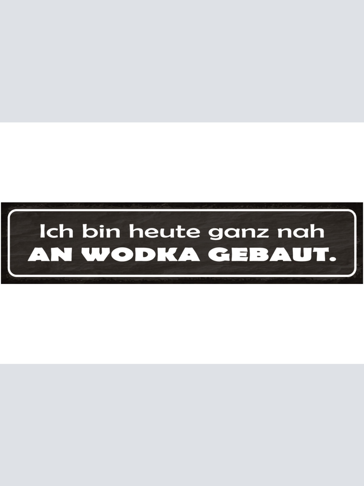 Schild Ich Bin Heute Ganz Nah Am Wodka Gebaut Alkohol 46 x 10 Blech od. Holz